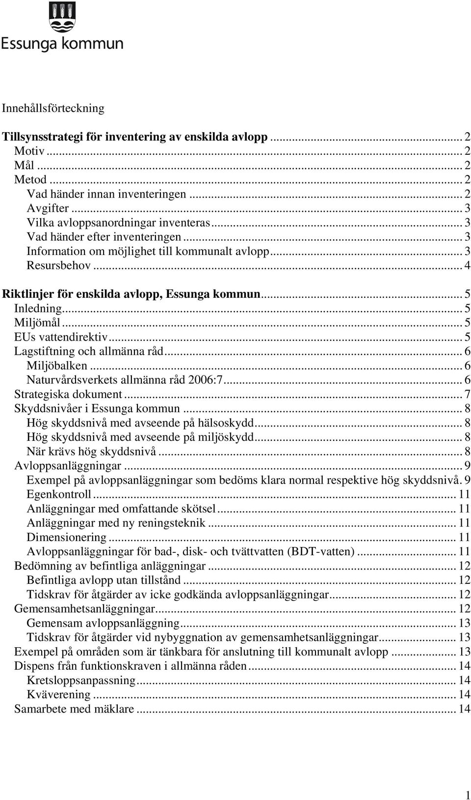 .. 5 EUs vattendirektiv... 5 Lagstiftning och allmänna råd... 6 Miljöbalken... 6 Naturvårdsverkets allmänna råd 2006:7... 6 Strategiska dokument... 7 Skyddsnivåer i Essunga kommun.