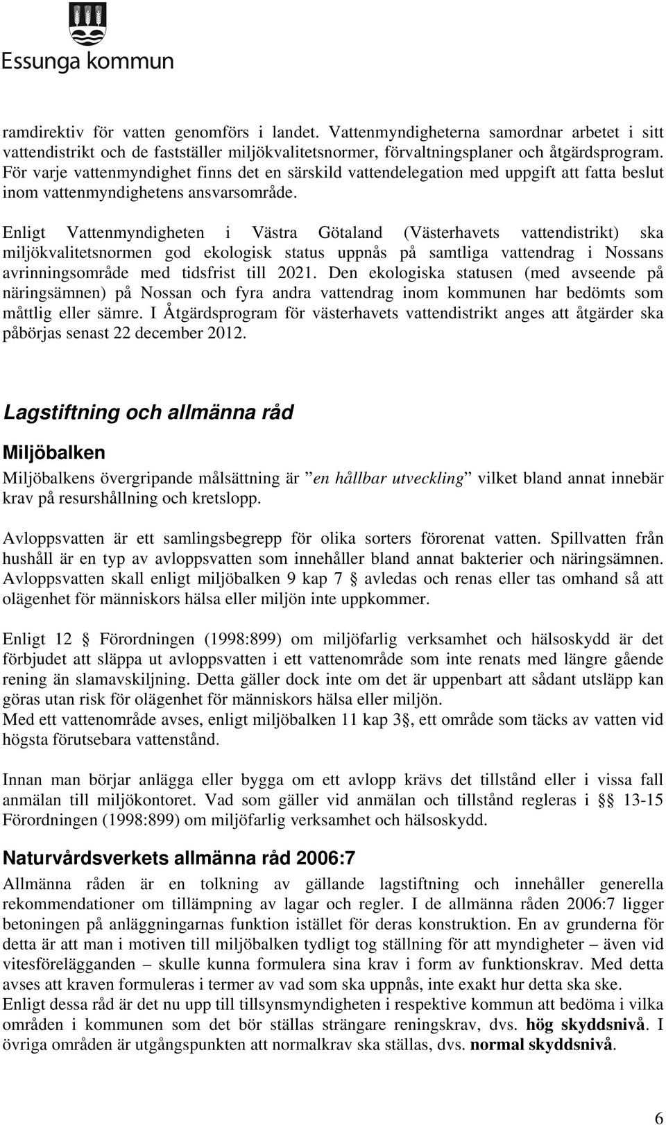 Enligt Vattenmyndigheten i Västra Götaland (Västerhavets vattendistrikt) ska miljökvalitetsnormen god ekologisk status uppnås på samtliga vattendrag i Nossans avrinningsområde med tidsfrist till 2021.