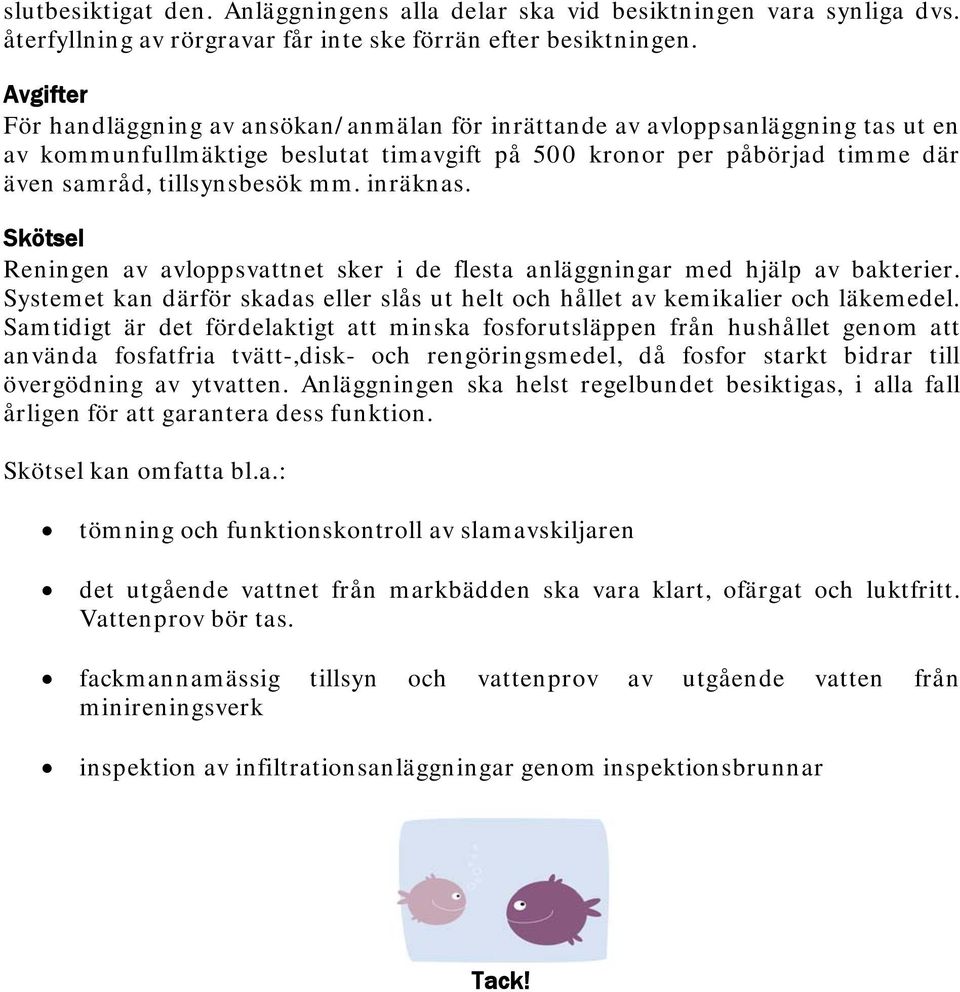 inräknas. Skötsel Reningen av avloppsvattnet sker i de flesta anläggningar med hjälp av bakterier. Systemet kan därför skadas eller slås ut helt och hållet av kemikalier och läkemedel.