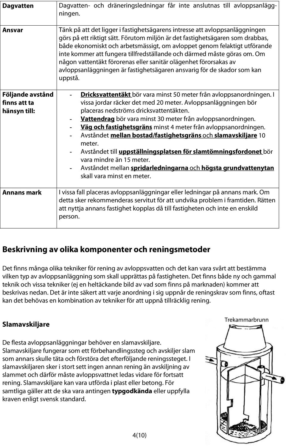 Förutom miljön är det fastighetsägaren som drabbas, både ekonomiskt och arbetsmässigt, om avloppet genom felaktigt utförande inte kommer att fungera tillfredställande och därmed måste göras om.