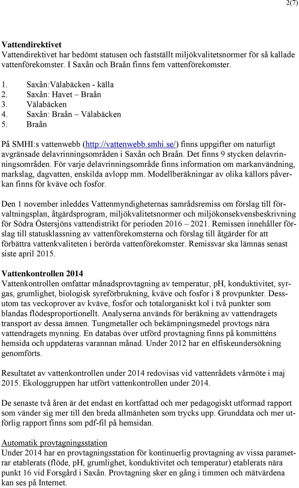 se/) finns uppgifter om naturligt avgränsade delavrinningsområden i Saxån och Braån. Det finns 9 stycken delavrinningsområden.