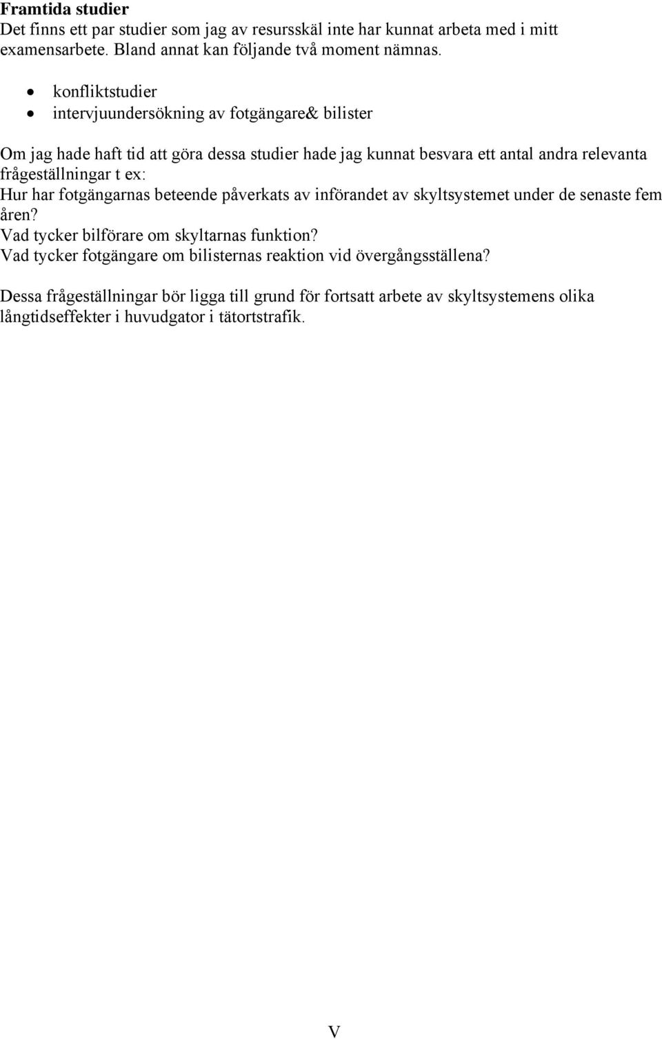 frågeställningar t ex: Hur har fotgängarnas beteende påverkats av införandet av skyltsystemet under de senaste fem åren? Vad tycker bilförare om skyltarnas funktion?