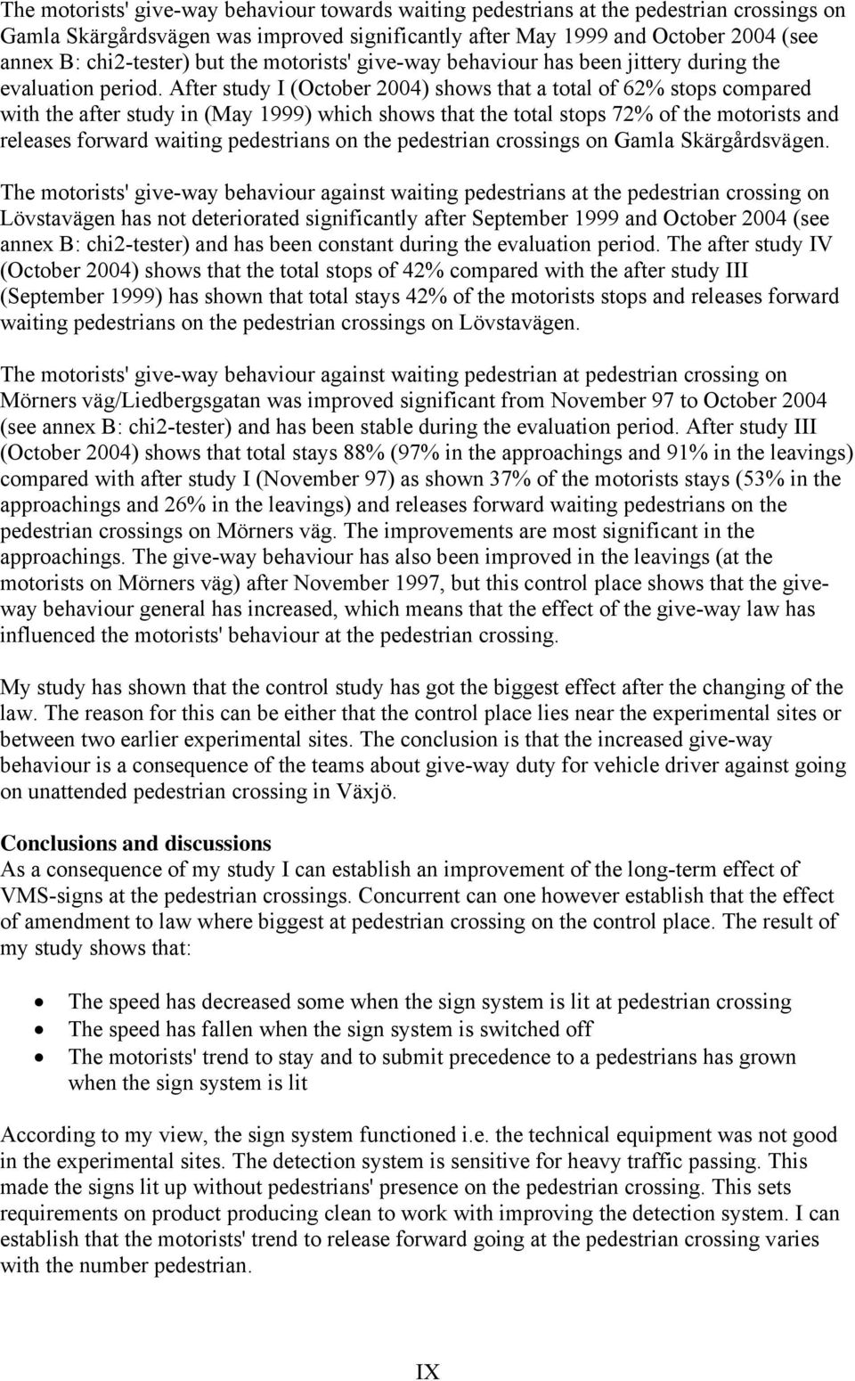 After study I (October 2004) shows that a total of 62% stops compared with the after study in (May 1999) which shows that the total stops 72% of the motorists and releases forward waiting pedestrians