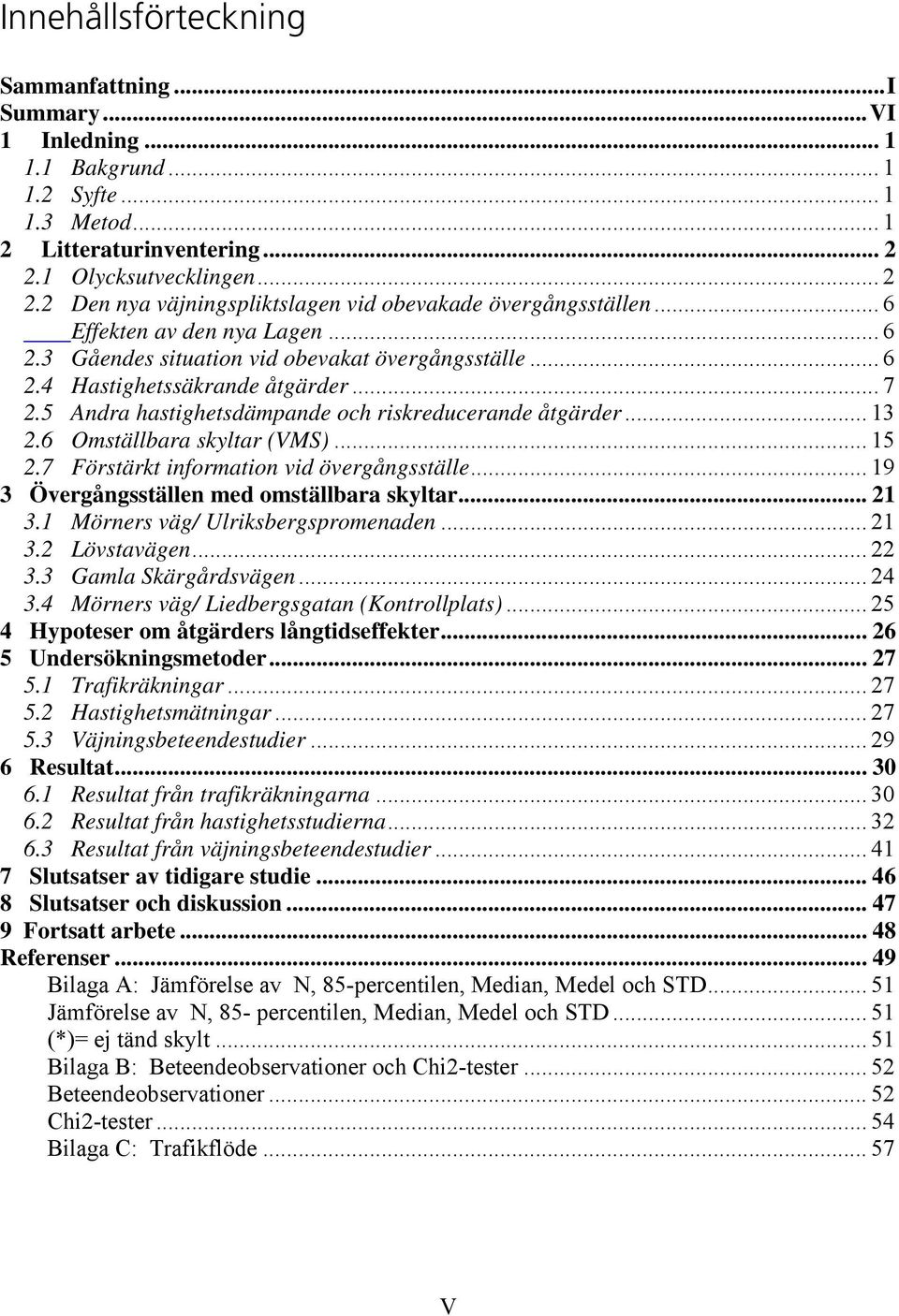 .. 7 2.5 Andra hastighetsdämpande och riskreducerande åtgärder... 13 2.6 Omställbara skyltar (VMS)... 15 2.7 Förstärkt information vid övergångsställe... 19 3 Övergångsställen med omställbara skyltar.