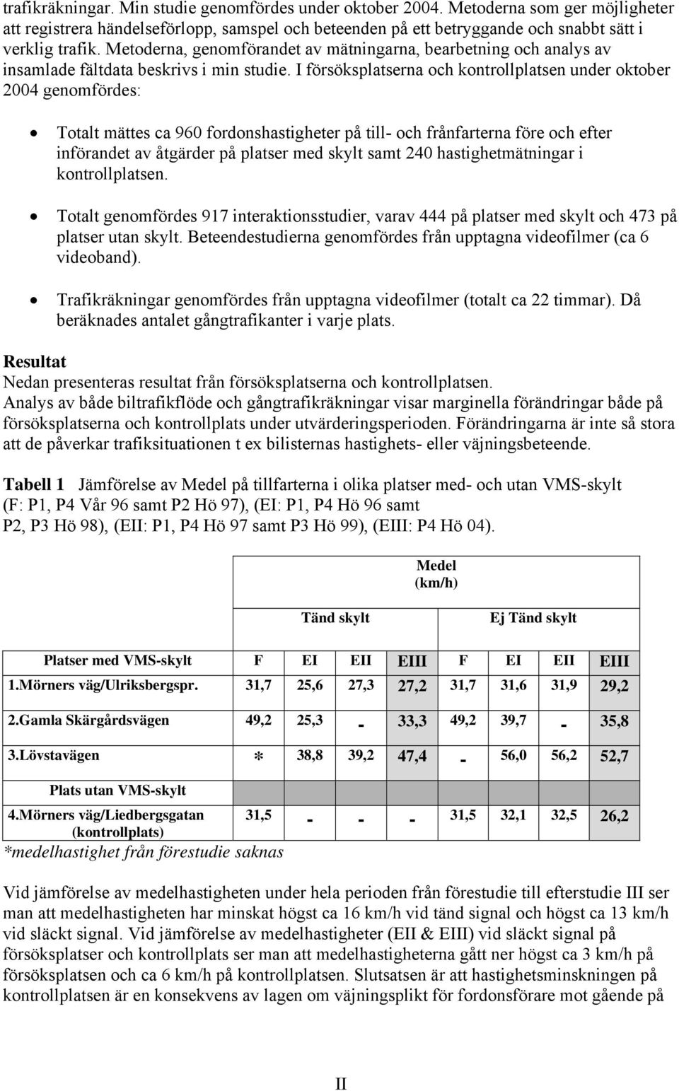 I försöksplatserna och kontrollplatsen under oktober 2004 genomfördes: Totalt mättes ca 960 fordonshastigheter på till och frånfarterna före och efter införandet av åtgärder på platser med skylt samt