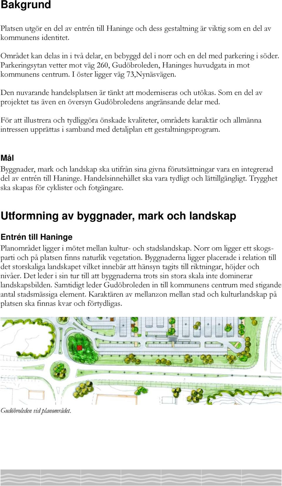 I öster ligger väg 73,Nynäsvägen. Den nuvarande handelsplatsen är tänkt att moderniseras och utökas. Som en del av projektet tas även en översyn Gudöbroledens angränsande delar med.