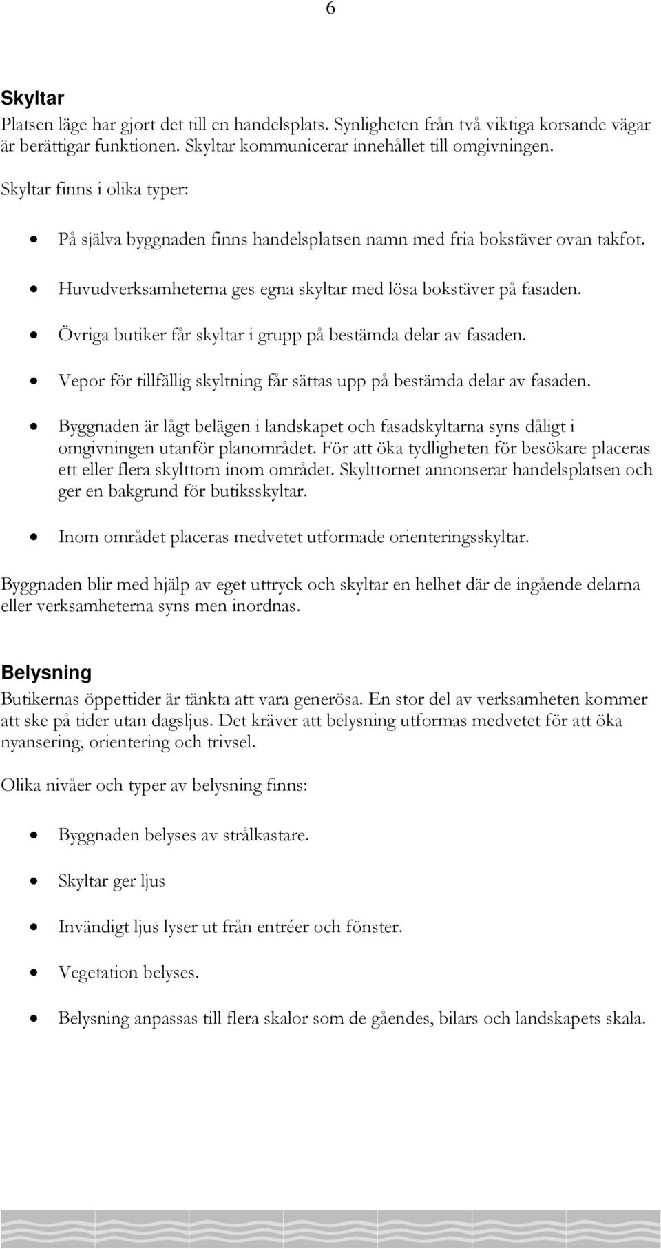 Övriga butiker får skyltar i grupp på bestämda delar av fasaden. Vepor för tillfällig skyltning får sättas upp på bestämda delar av fasaden.