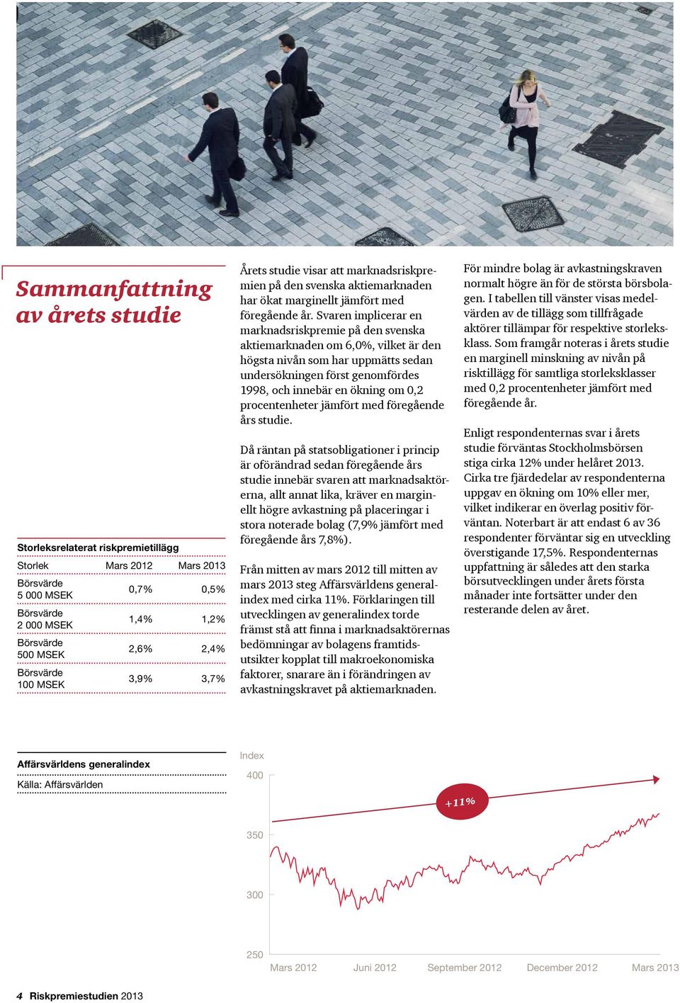 Svaren implicerar en marknadsriskpremie på den svenska aktiemarknaden om 6,0%, vilket är den högsta nivån som har uppmätts sedan undersökningen först genomfördes 998, och innebär en ökning om 0,2