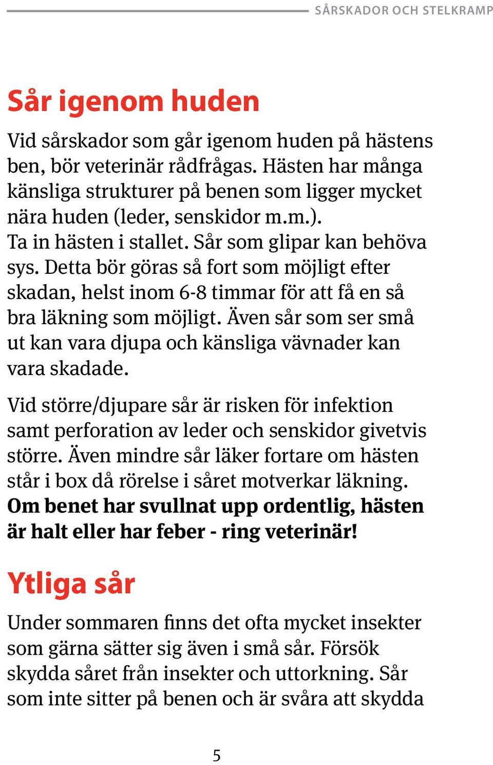 Även sår som ser små ut kan vara djupa och känsliga vävnader kan vara skadade. Vid större/djupare sår är risken för infektion samt perforation av leder och senskidor givetvis större.