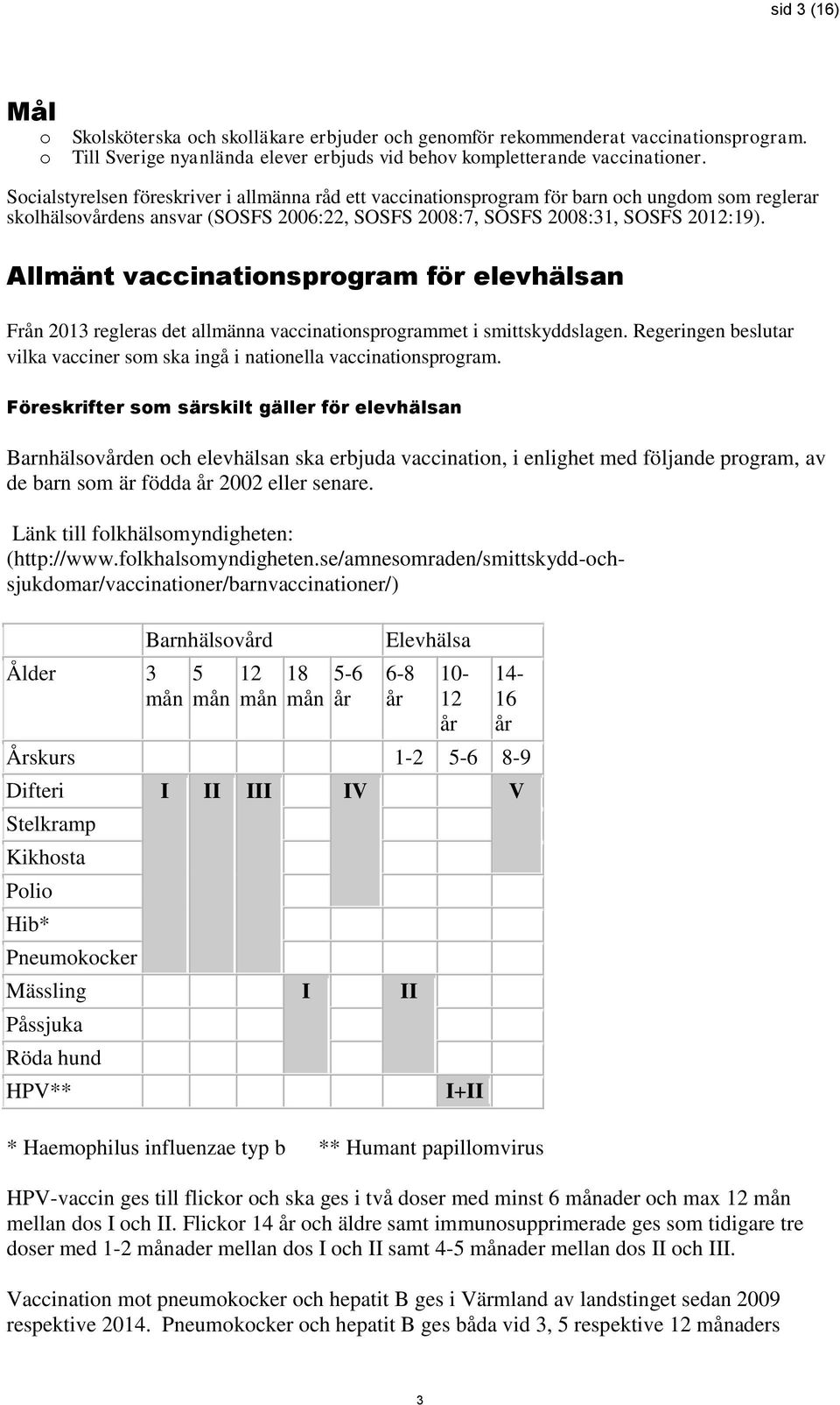 Allmänt vaccinationsprogram för elevhälsan Från 2013 regleras det allmänna vaccinationsprogrammet i smittskyddslagen. Regeringen beslutar vilka vacciner som ska ingå i nationella vaccinationsprogram.