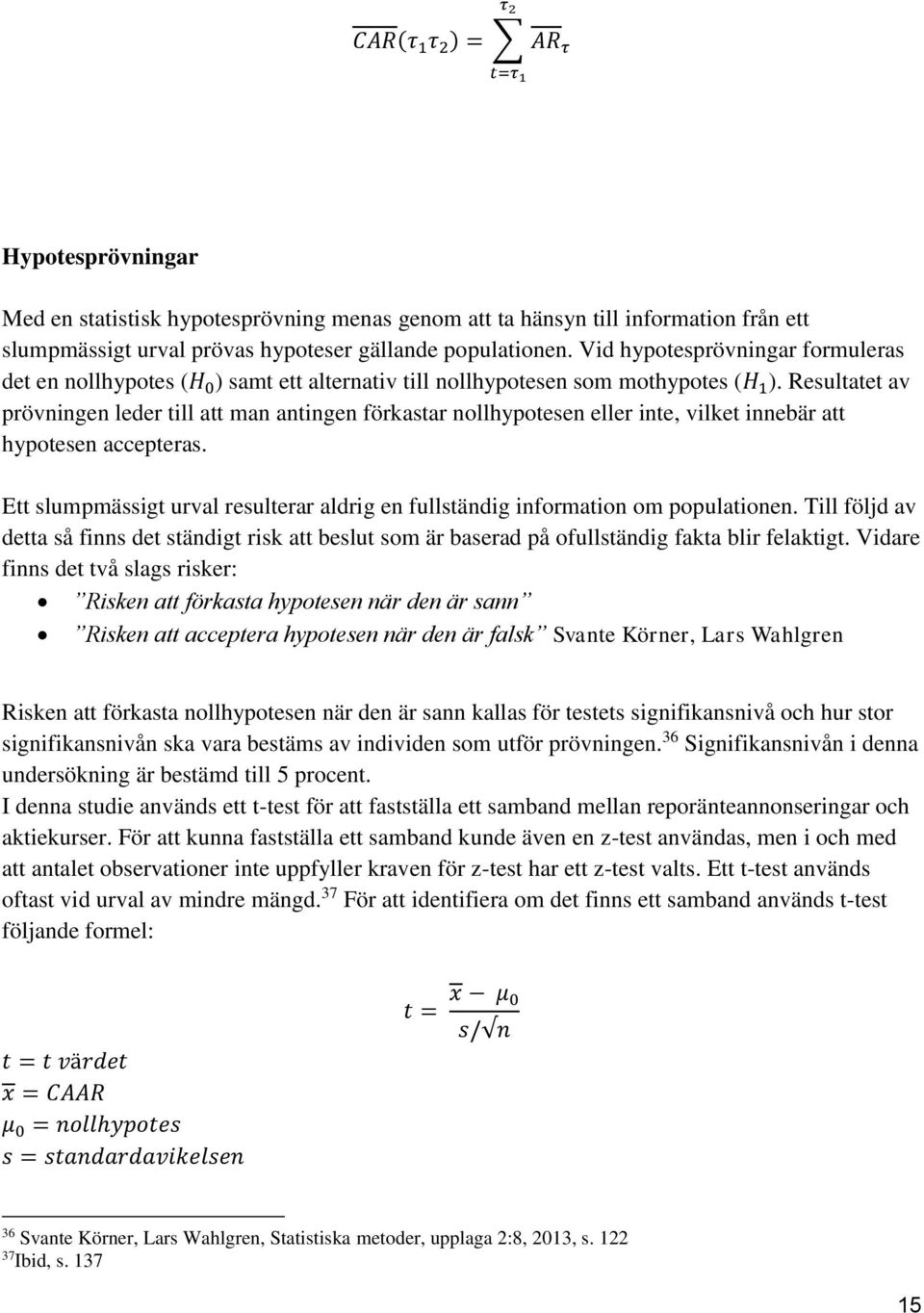 Resultatet av prövningen leder till att man antingen förkastar nollhypotesen eller inte, vilket innebär att hypotesen accepteras.