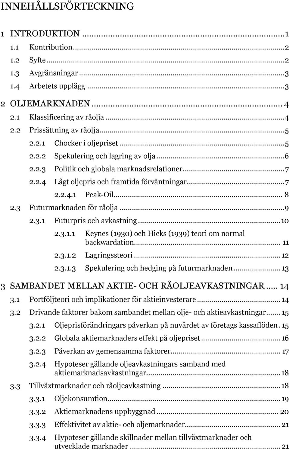 .. 8 2.3 Futurmarknaden för råolja... 9 2.3.1 Futurpris och avkastning... 10 2.3.1.1 Keynes (1930) och Hicks (1939) teori om normal backwardation... 11 2.3.1.2 Lagringssteori... 12 2.3.1.3 Spekulering och hedging på futurmarknaden.