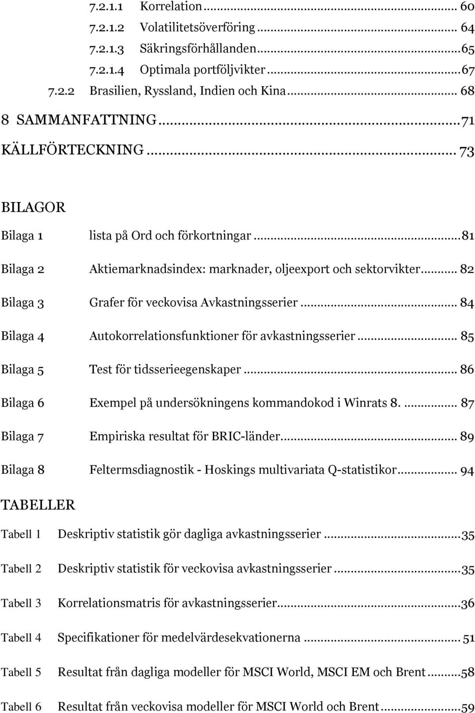 .. 82 Bilaga 3 Grafer för veckovisa Avkastningsserier... 84 Bilaga 4 Autokorrelationsfunktioner för avkastningsserier... 85 Bilaga 5 Test för tidsserieegenskaper.