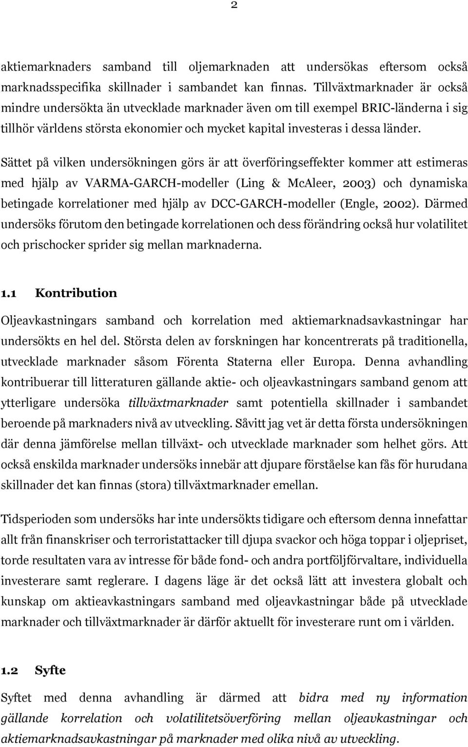 Sättet på vilken undersökningen görs är att överföringseffekter kommer att estimeras med hjälp av VARMA-GARCH-modeller (Ling & McAleer, 2003) och dynamiska betingade korrelationer med hjälp av