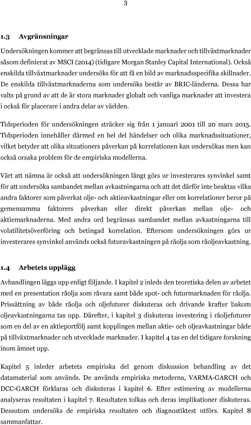 Dessa har valts på grund av att de är stora marknader globalt och vanliga marknader att investera i också för placerare i andra delar av världen.