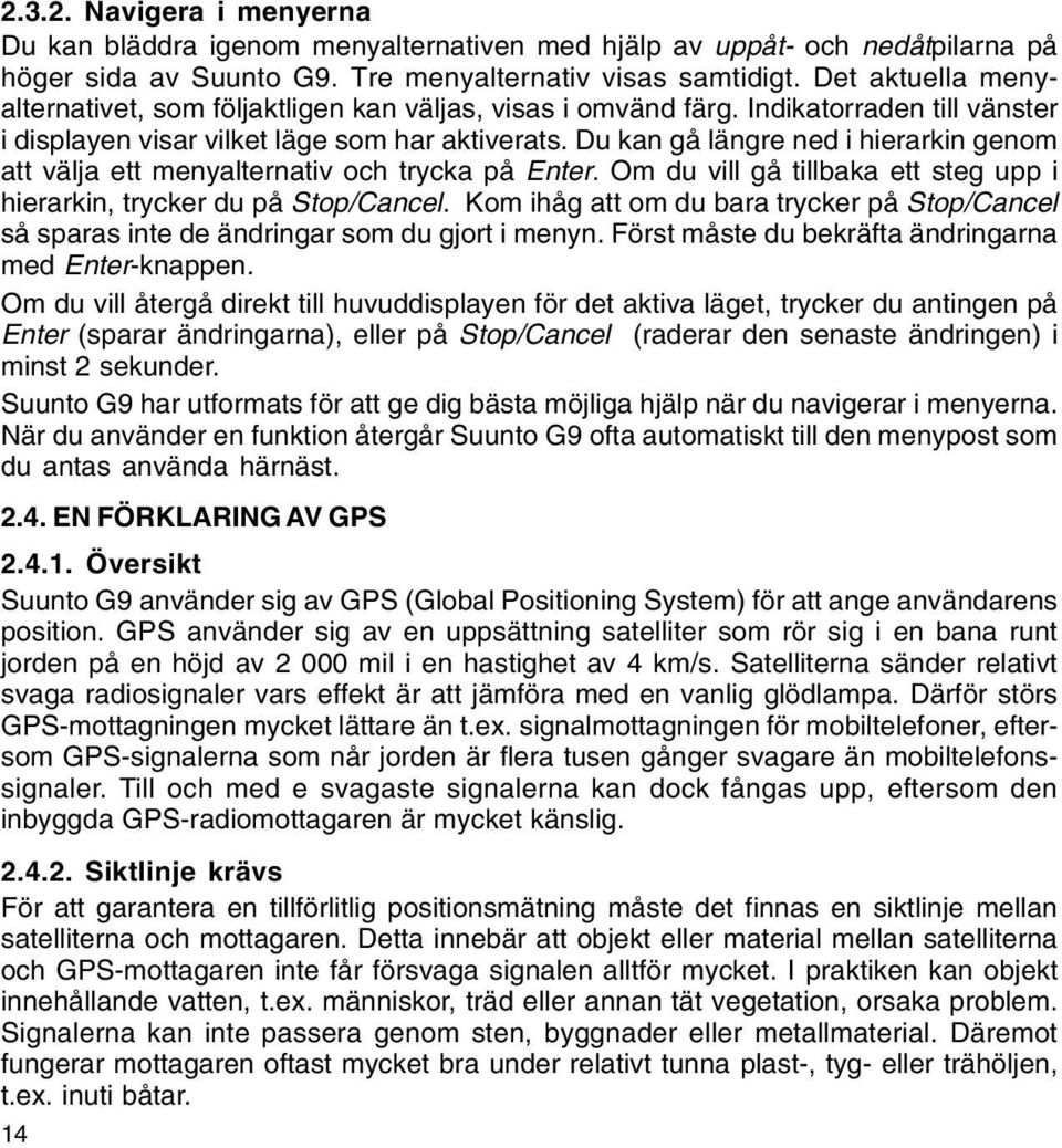 Du kan gå längre ned i hierarkin genom att välja ett menyalternativ och trycka på Enter. Om du vill gå tillbaka ett steg upp i hierarkin, trycker du på Stop/Cancel.