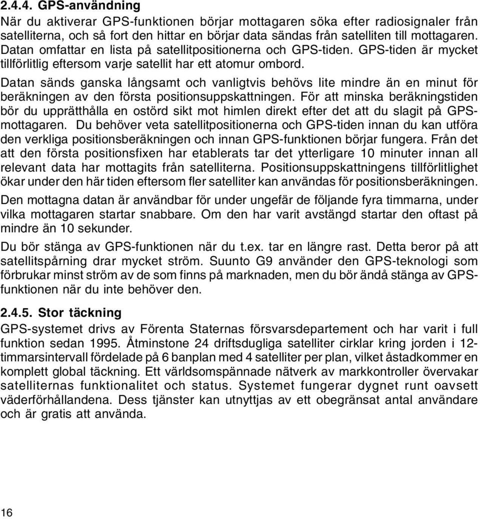 Datan sänds ganska långsamt och vanligtvis behövs lite mindre än en minut för beräkningen av den första positionsuppskattningen.