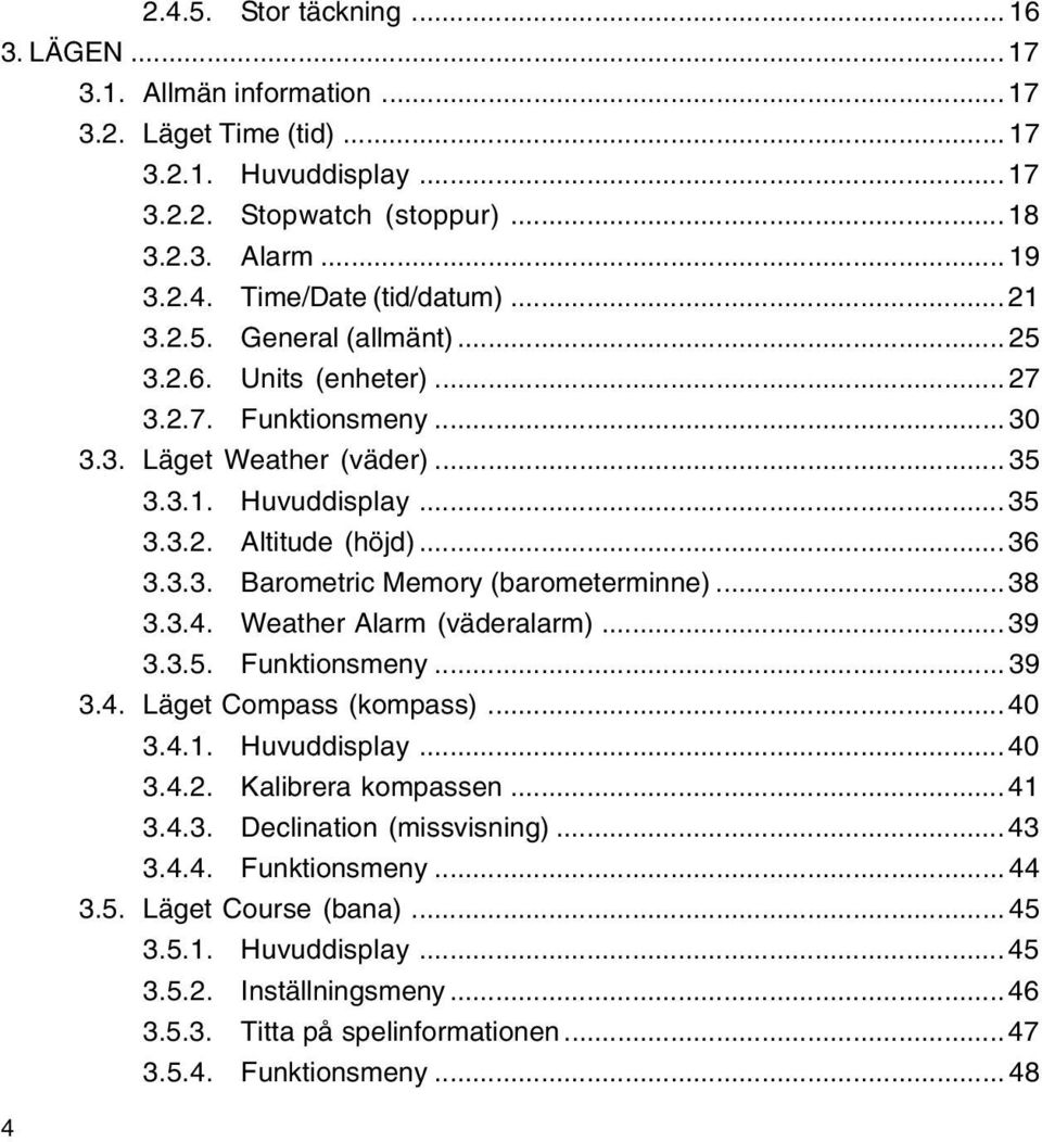 .. 38 3.3.4. Weather Alarm (väderalarm)... 39 3.3.5. Funktionsmeny... 39 3.4. Läget Compass (kompass)... 40 3.4.1. Huvuddisplay... 40 3.4.2. Kalibrera kompassen... 41 3.4.3. Declination (missvisning).