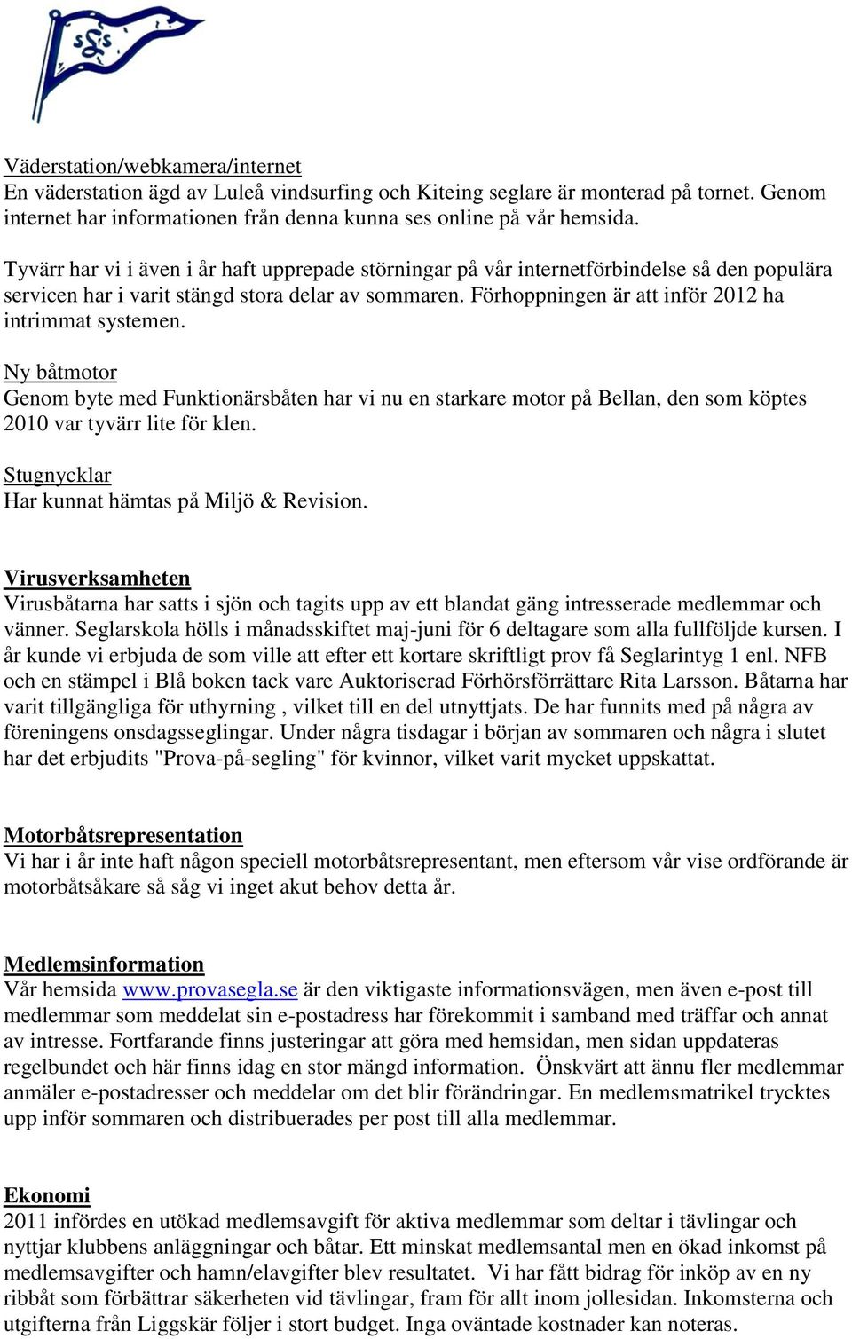 Förhoppningen är att inför 2012 ha intrimmat systemen. Ny båtmotor Genom byte med Funktionärsbåten har vi nu en starkare motor på Bellan, den som köptes 2010 var tyvärr lite för klen.