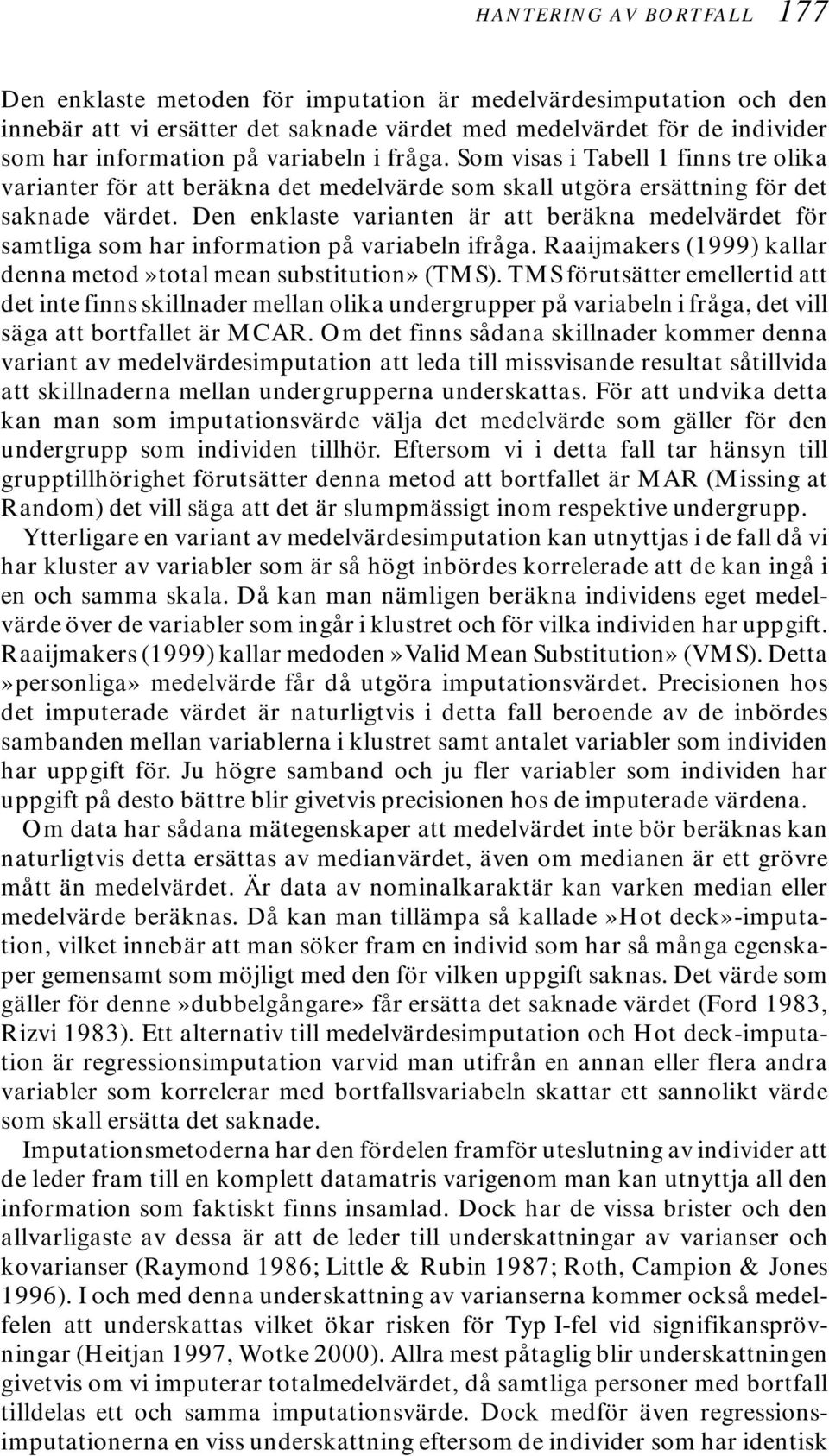 Den enklaste varianten är att beräkna medelvärdet för samtliga som har information på variabeln ifråga. Raaijmakers (1999) kallar denna metod»total mean substitution» (TMS).