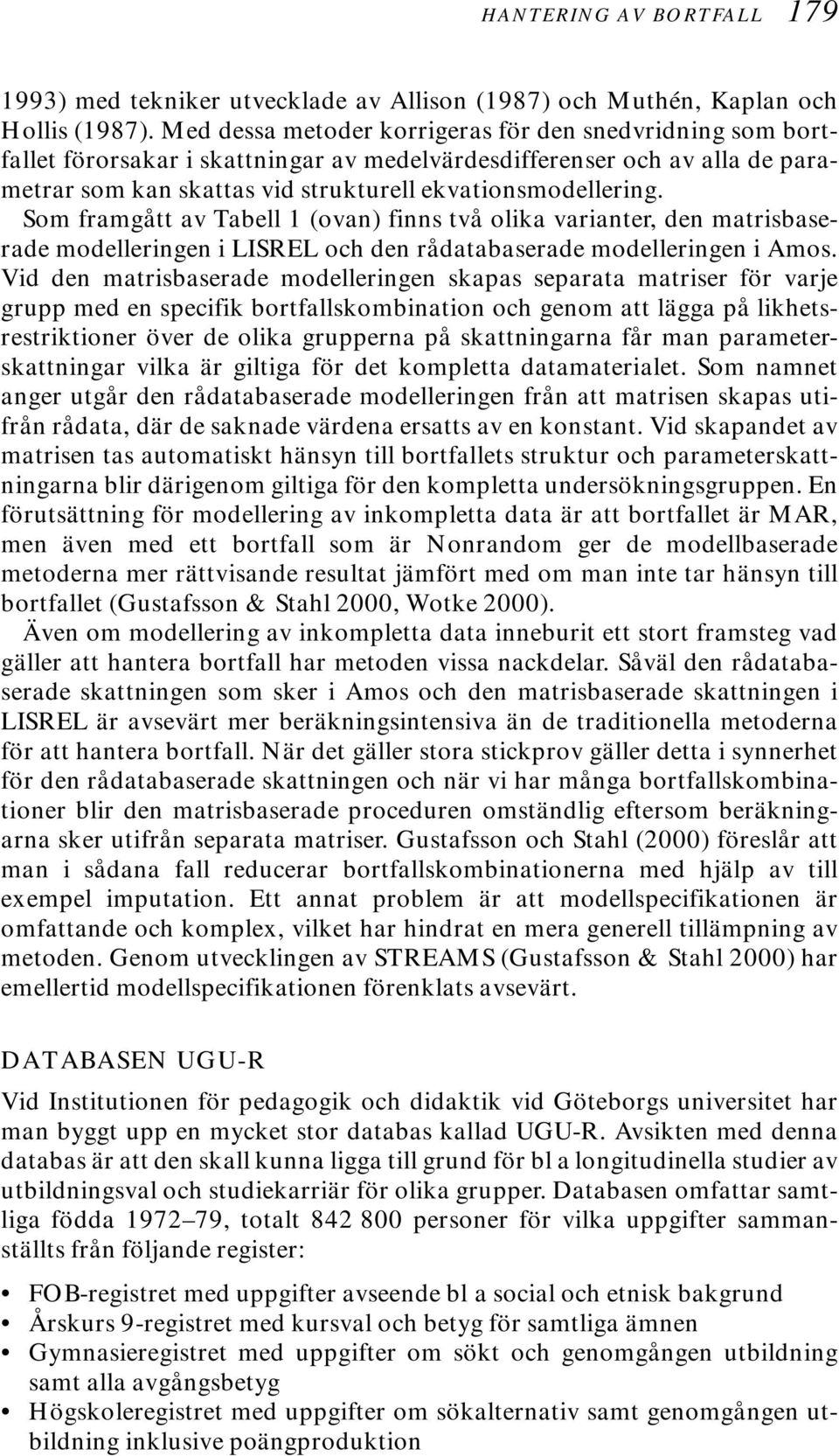 Som framgått av Tabell 1 (ovan) finns två olika varianter, den matrisbaserade modelleringen i LISREL och den rådatabaserade modelleringen i Amos.