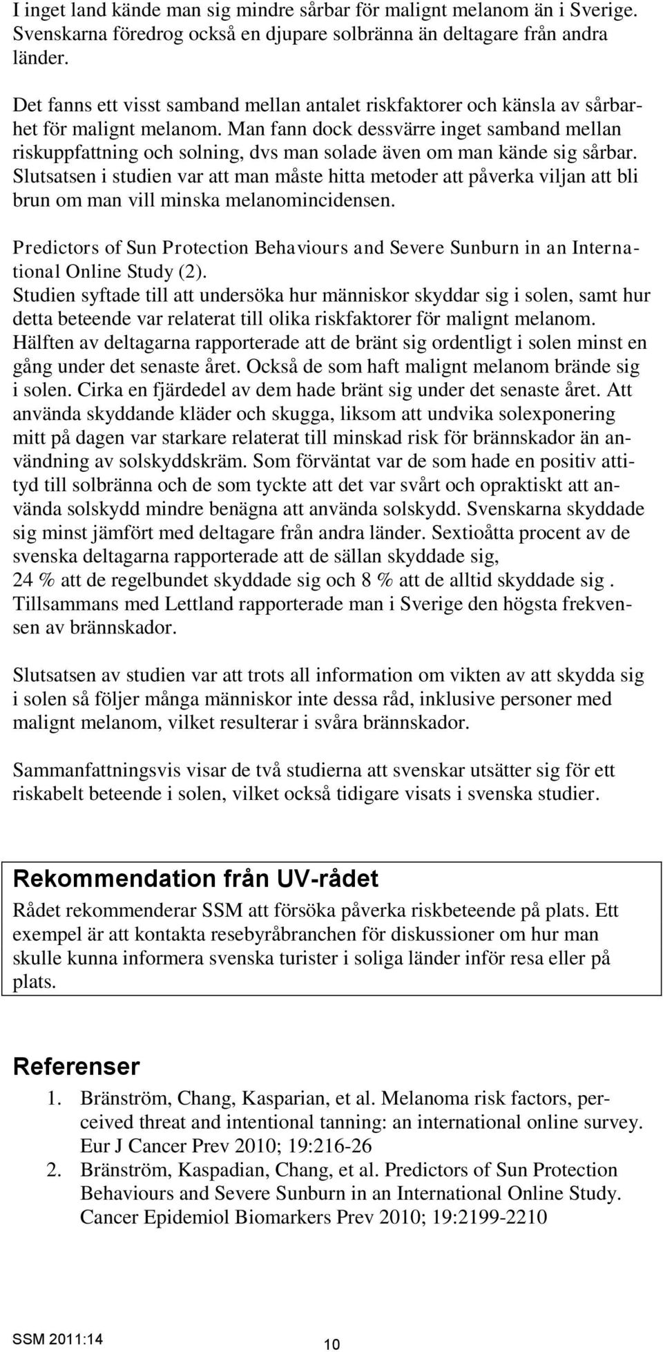 Man fann dock dessvärre inget samband mellan riskuppfattning och solning, dvs man solade även om man kände sig sårbar.