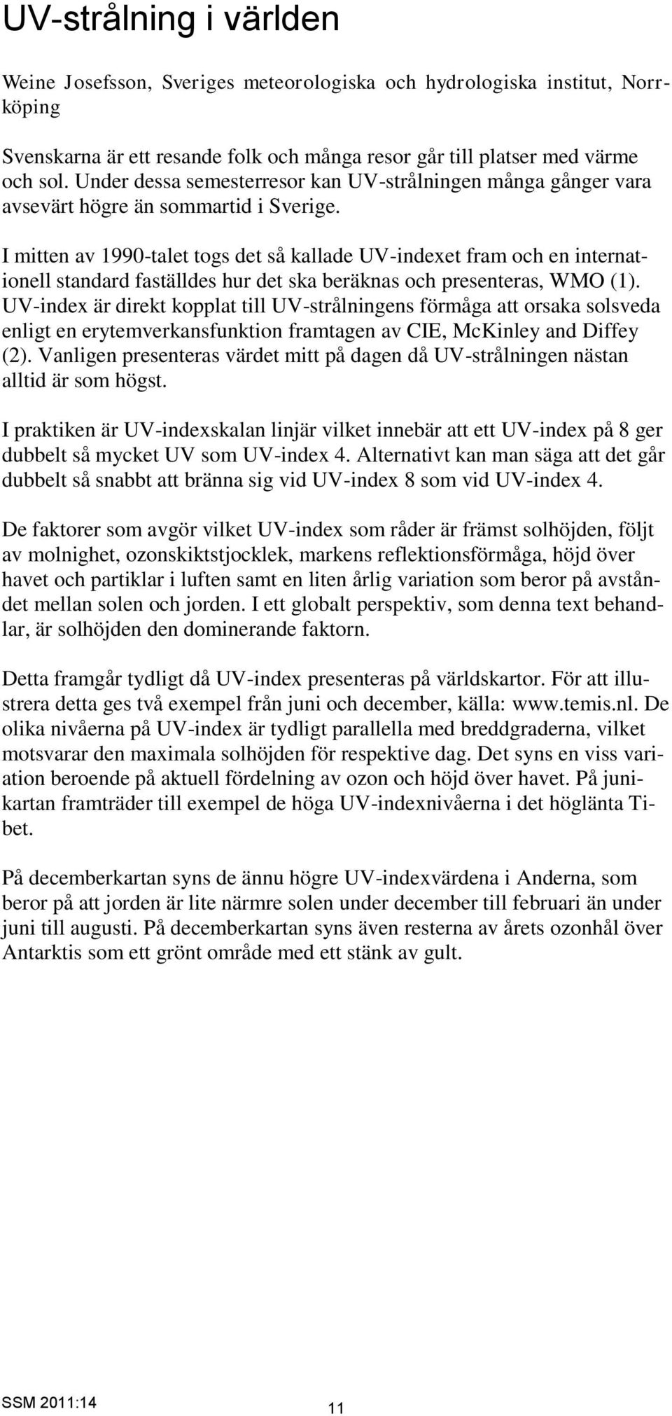 I mitten av 1990-talet togs det så kallade UV-indexet fram och en internationell standard faställdes hur det ska beräknas och presenteras, WMO (1).