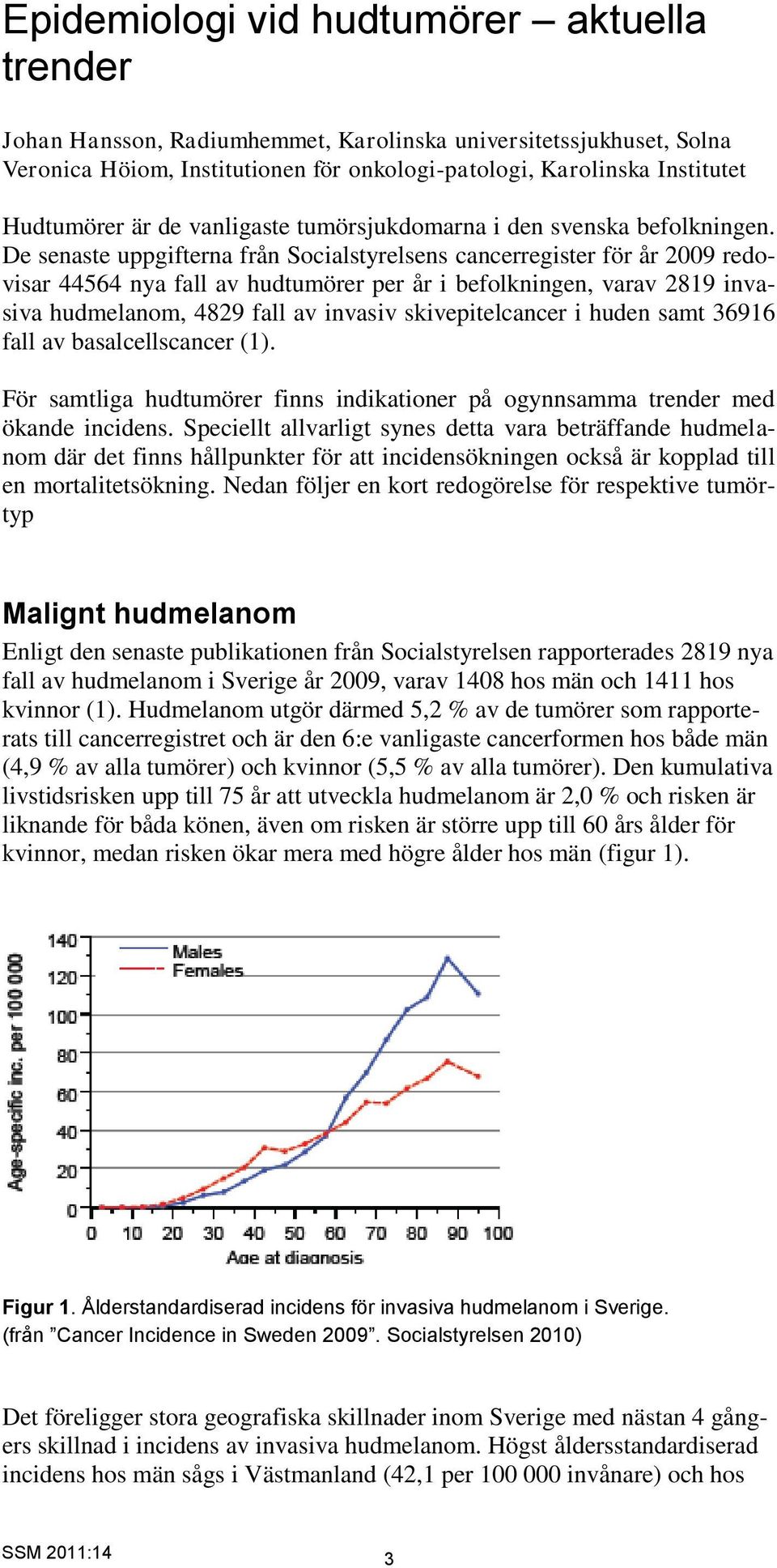 De senaste uppgifterna från Socialstyrelsens cancerregister för år 2009 redovisar 44564 nya fall av hudtumörer per år i befolkningen, varav 2819 invasiva hudmelanom, 4829 fall av invasiv