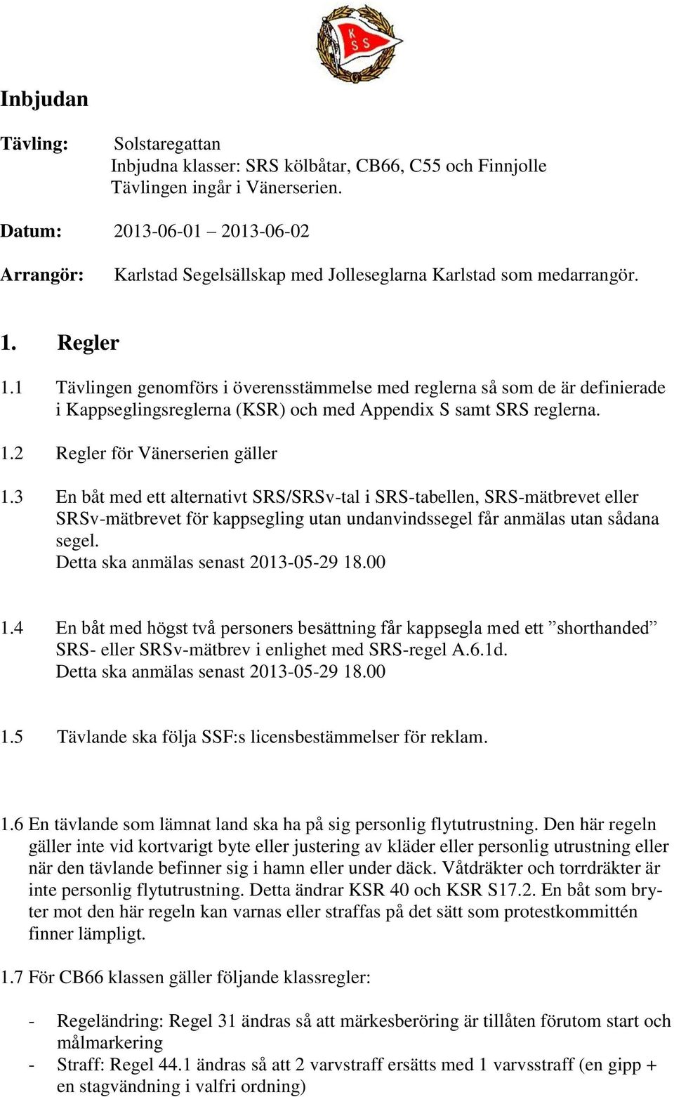 1 Tävlingen genomförs i överensstämmelse med reglerna så som de är definierade i Kappseglingsreglerna (KSR) och med Appendix S samt SRS reglerna. 1.2 Regler för Vänerserien gäller 1.