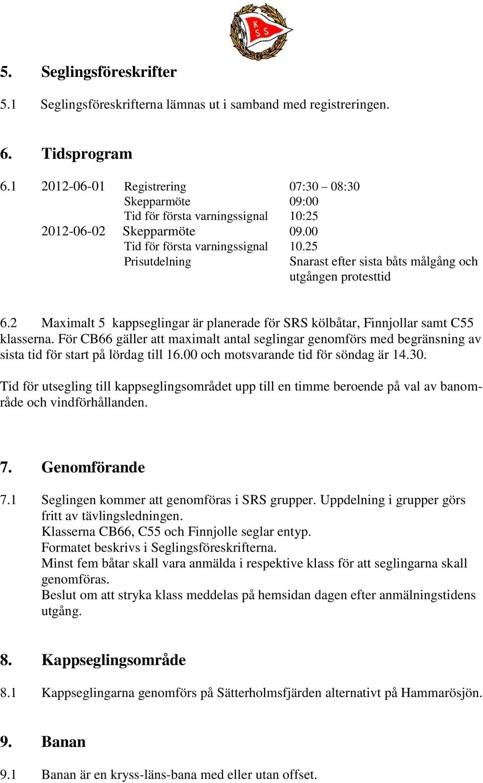 2 Maximalt 5 kappseglingar är planerade för SRS kölbåtar, Finnjollar samt C55 klasserna.