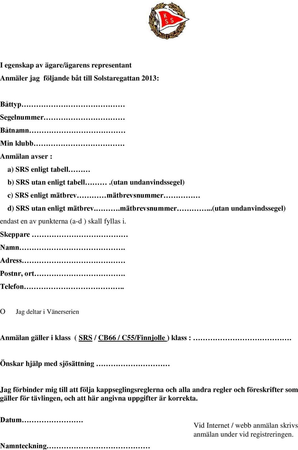 Adress Postnr, ort. Telefon.. O Jag deltar i Vänerserien Anmälan gäller i klass ( SRS / CB66 / C55/Finnjolle ) klass :.