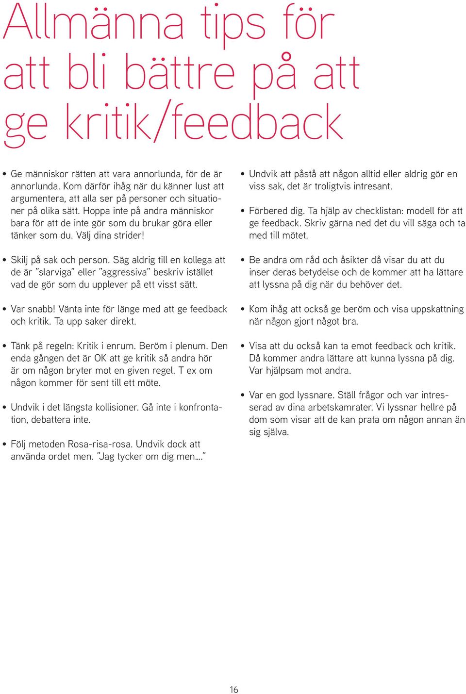 Hoppa inte på andra människor bara för att de inte gör som du brukar göra eller tänker som du. Välj dina strider! Skilj på sak och person.