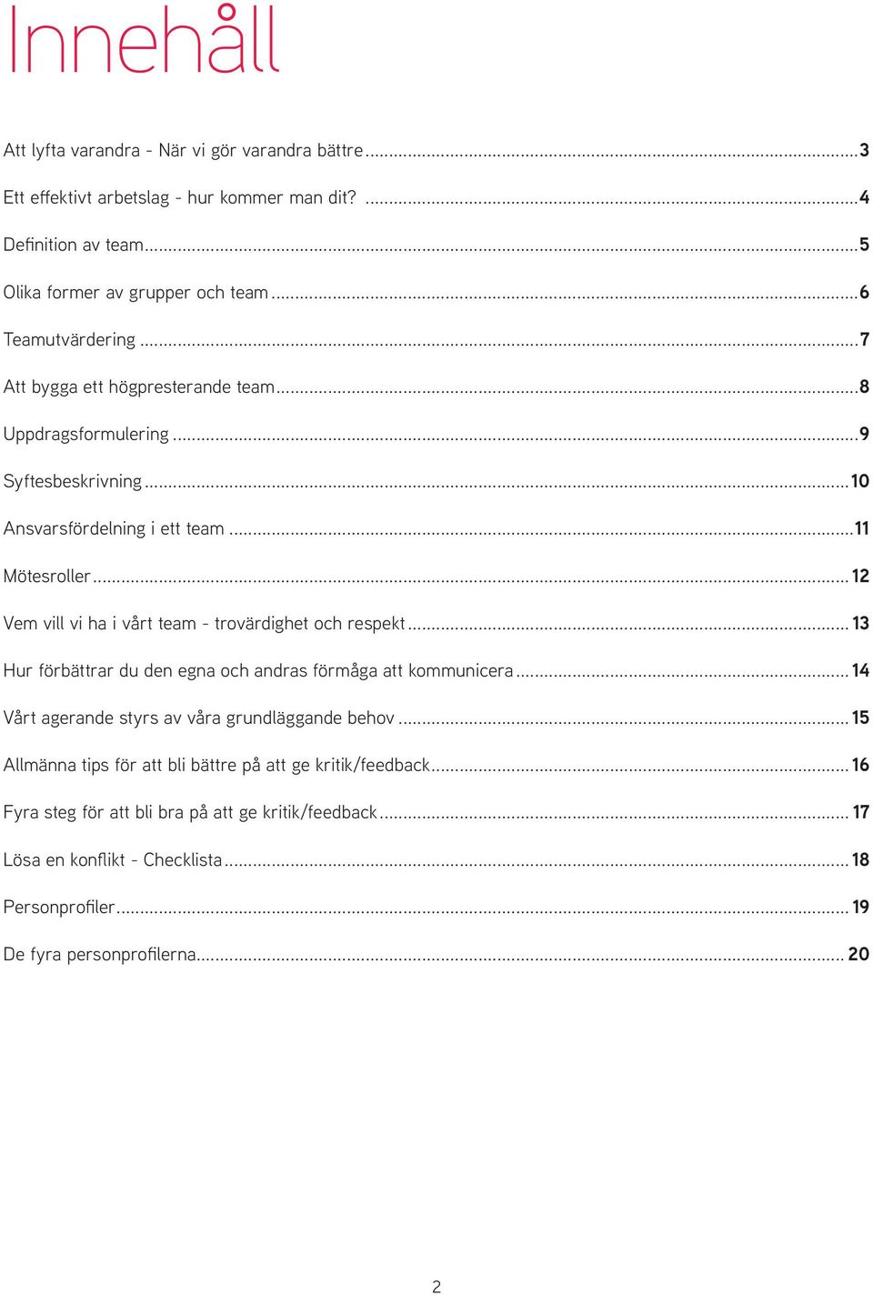 .. 12 Vem vill vi ha i vårt team - trovärdighet och respekt... 13 Hur förbättrar du den egna och andras förmåga att kommunicera... 14 Vårt agerande styrs av våra grundläggande behov.