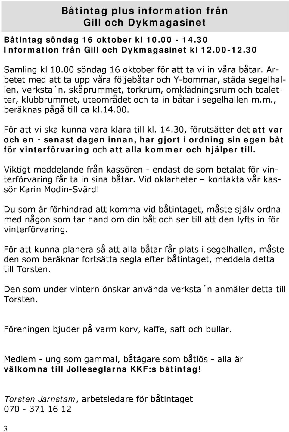 Arbetet med att ta upp våra följebåtar och Y-bommar, städa segelhallen, verksta n, skåprummet, torkrum, omklädningsrum och toaletter, klubbrummet, uteområdet och ta in båtar i segelhallen m.m., beräknas pågå till ca kl.