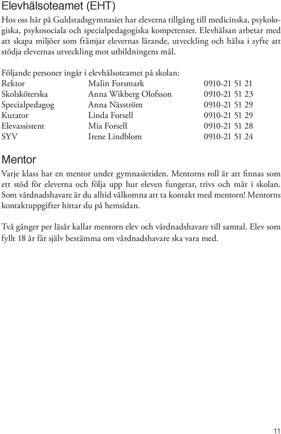 Följande personer ingår i elevhälsoteamet på skolan: Rektor Malin Forsmark 0910-21 51 21 Skolsköterska Anna Wikberg Olofsson 0910-21 51 23 Specialpedagog Anna Näsström 0910-21 51 29 Kurator Linda