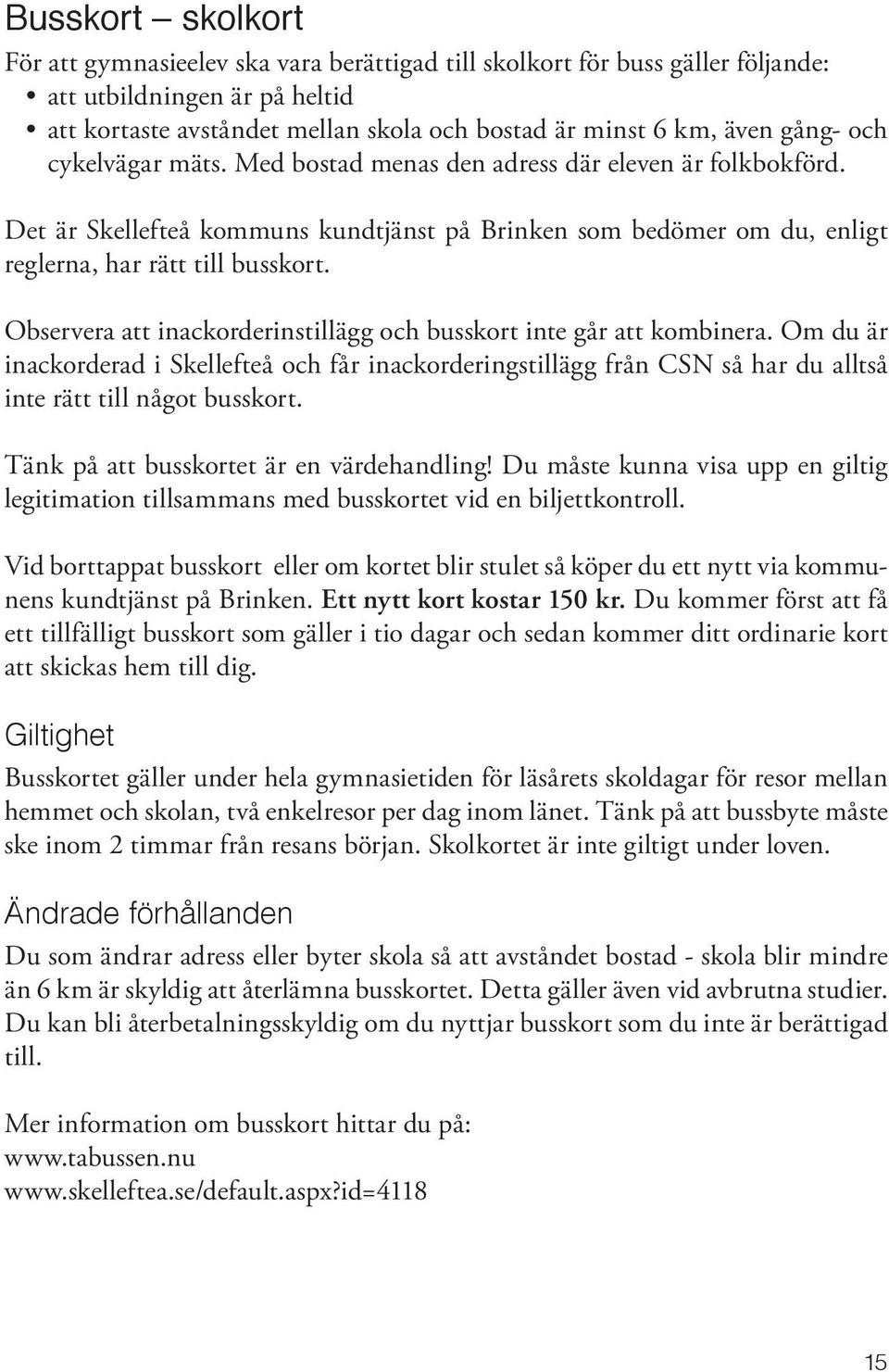 Observera att inackorderinstillägg och busskort inte går att kombinera. Om du är inackorderad i Skellefteå och får inackorderingstillägg från CSN så har du alltså inte rätt till något busskort.