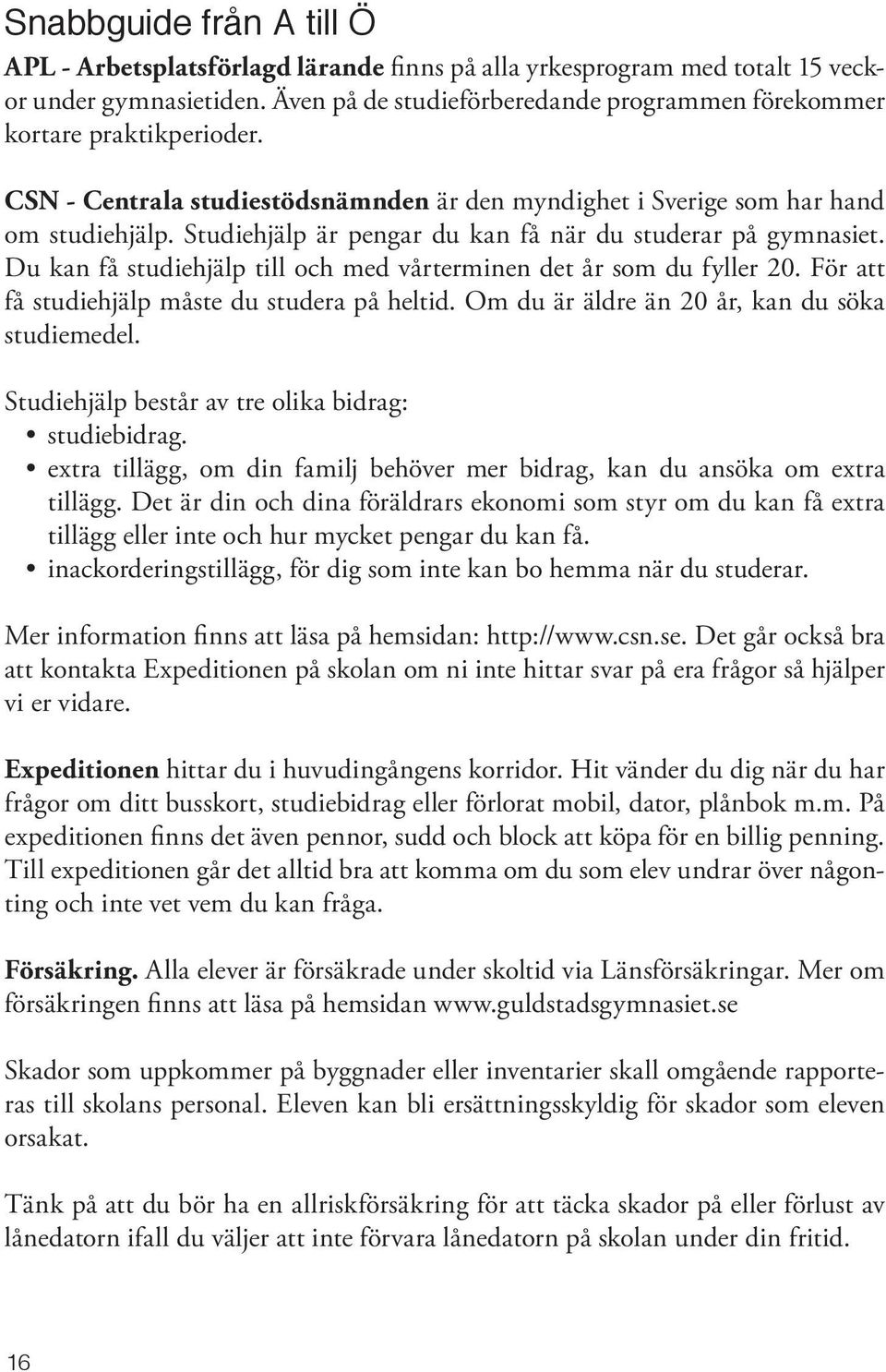 Studiehjälp är pengar du kan få när du studerar på gymnasiet. Du kan få studiehjälp till och med vårterminen det år som du fyller 20. För att få studiehjälp måste du studera på heltid.