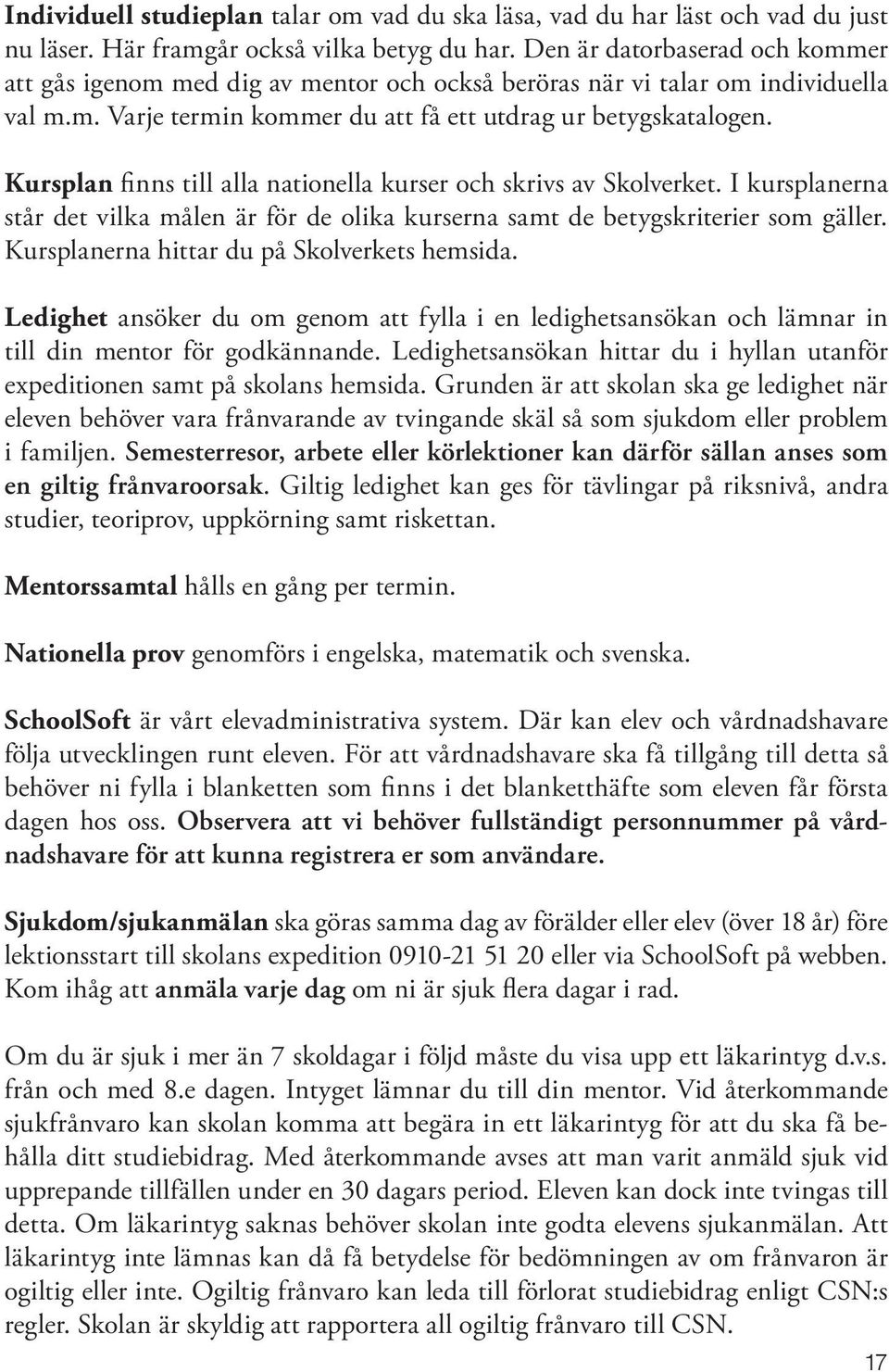 Kursplan finns till alla nationella kurser och skrivs av Skolverket. I kursplanerna står det vilka målen är för de olika kurserna samt de betygskriterier som gäller.