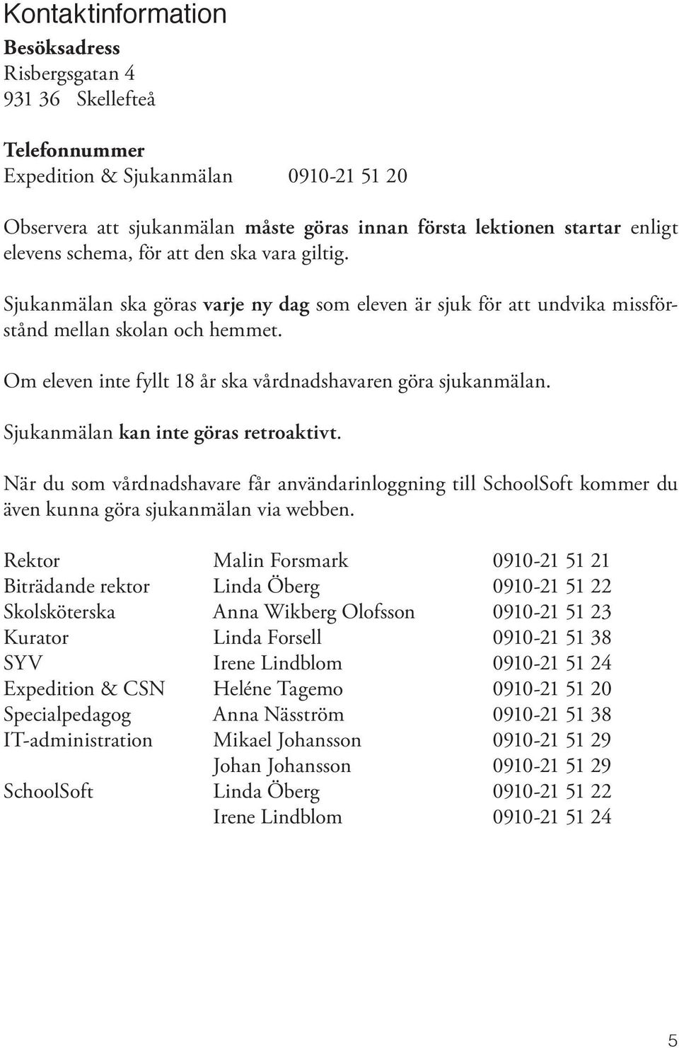 Om eleven inte fyllt 18 år ska vårdnadshavaren göra sjukanmälan. Sjukanmälan kan inte göras retroaktivt.