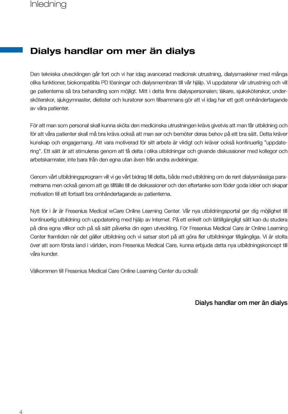 Mitt i detta finns dialyspersonalen; läkare, sjuksköterskor, undersköterskor, sjukgymnaster, dietister och kuratorer som tillsammans gör att vi idag har ett gott omhändertagande av våra patienter.