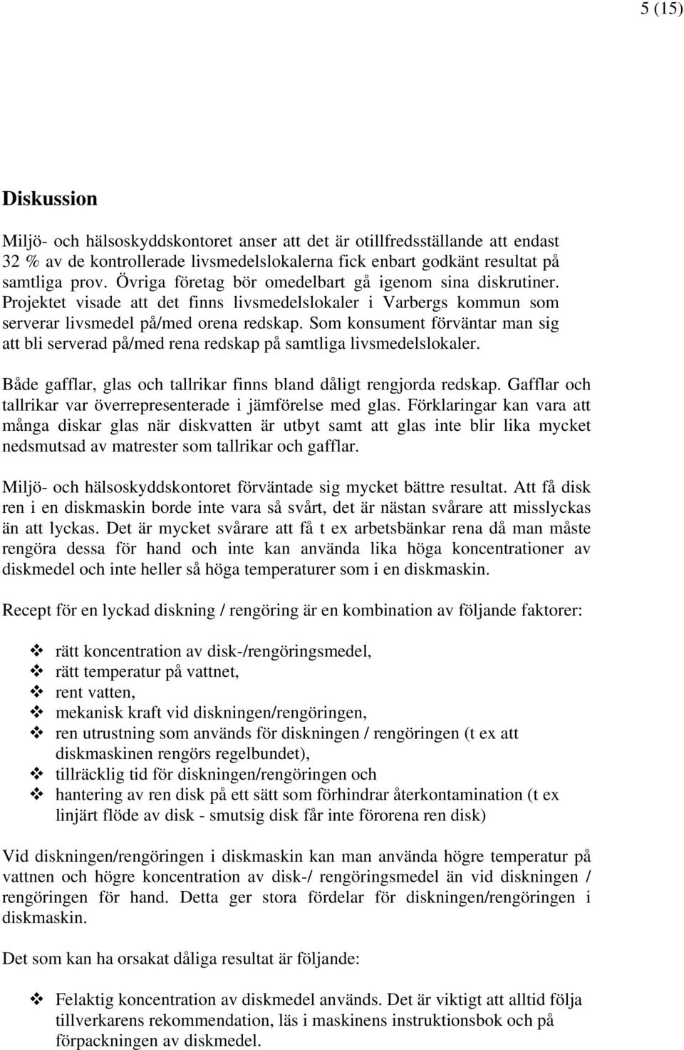 Som konsument förväntar man sig att bli serverad på/med rena redskap på samtliga livsmedelslokaler. Både gafflar, glas och tallrikar finns bland dåligt rengjorda redskap.