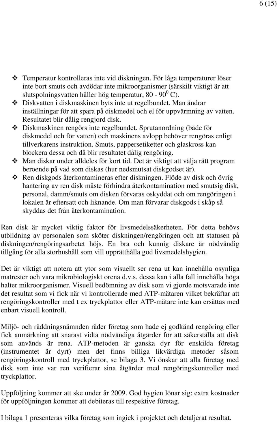 Diskvatten i diskmaskinen byts inte ut regelbundet. Man ändrar inställningar för att spara på diskmedel och el för uppvärmning av vatten. Resultatet blir dålig rengjord disk.