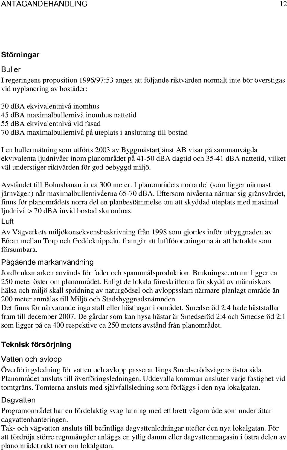 sammanvägda ekvivalenta ljudnivåer inom planområdet på 41-50 dba dagtid och 35-41 dba nattetid, vilket väl understiger riktvärden för god bebyggd miljö. Avståndet till Bohusbanan är ca 300 meter.