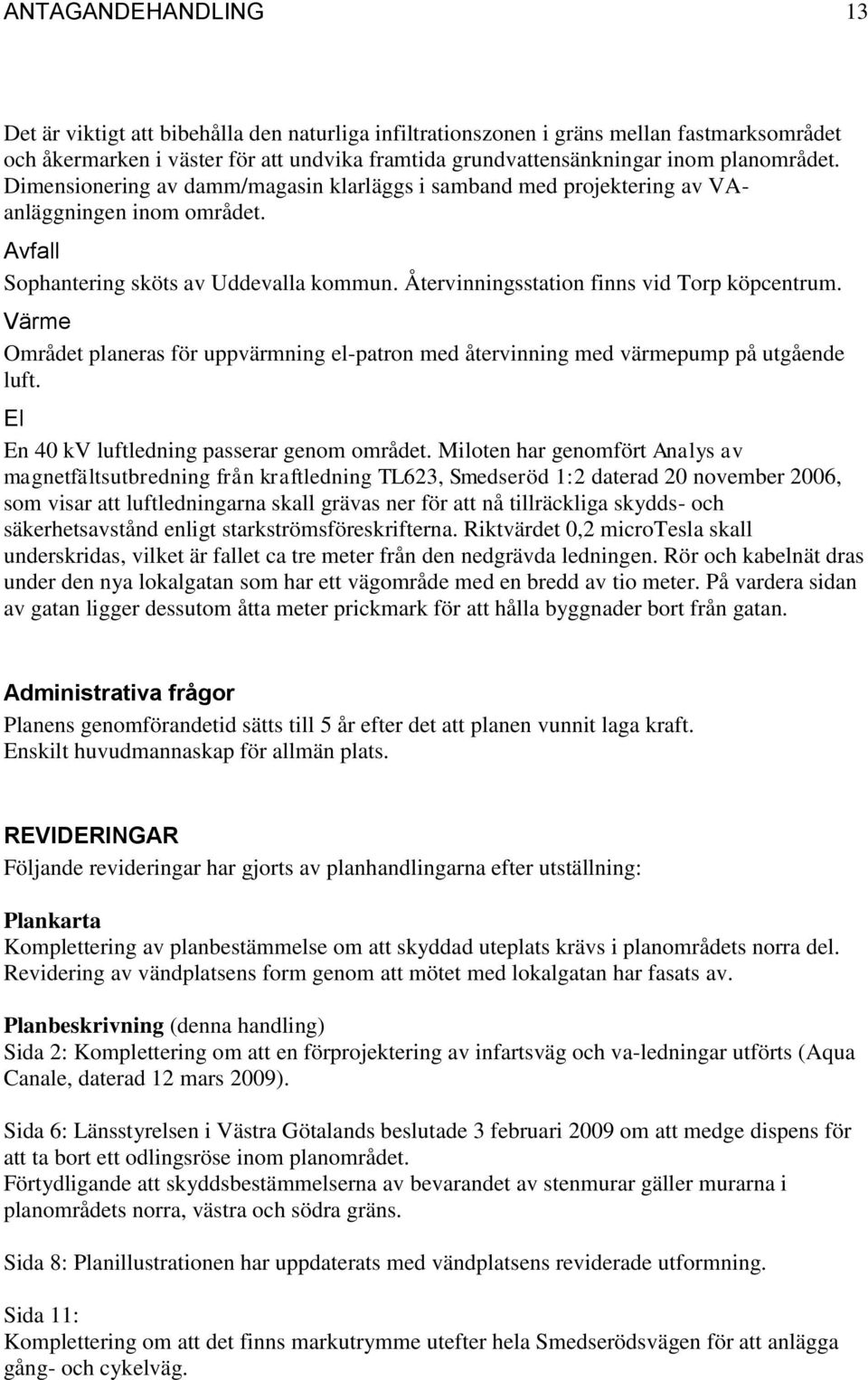 Återvinningsstation finns vid Torp köpcentrum. Värme Området planeras för uppvärmning el-patron med återvinning med värmepump på utgående luft. El En 40 kv luftledning passerar genom området.