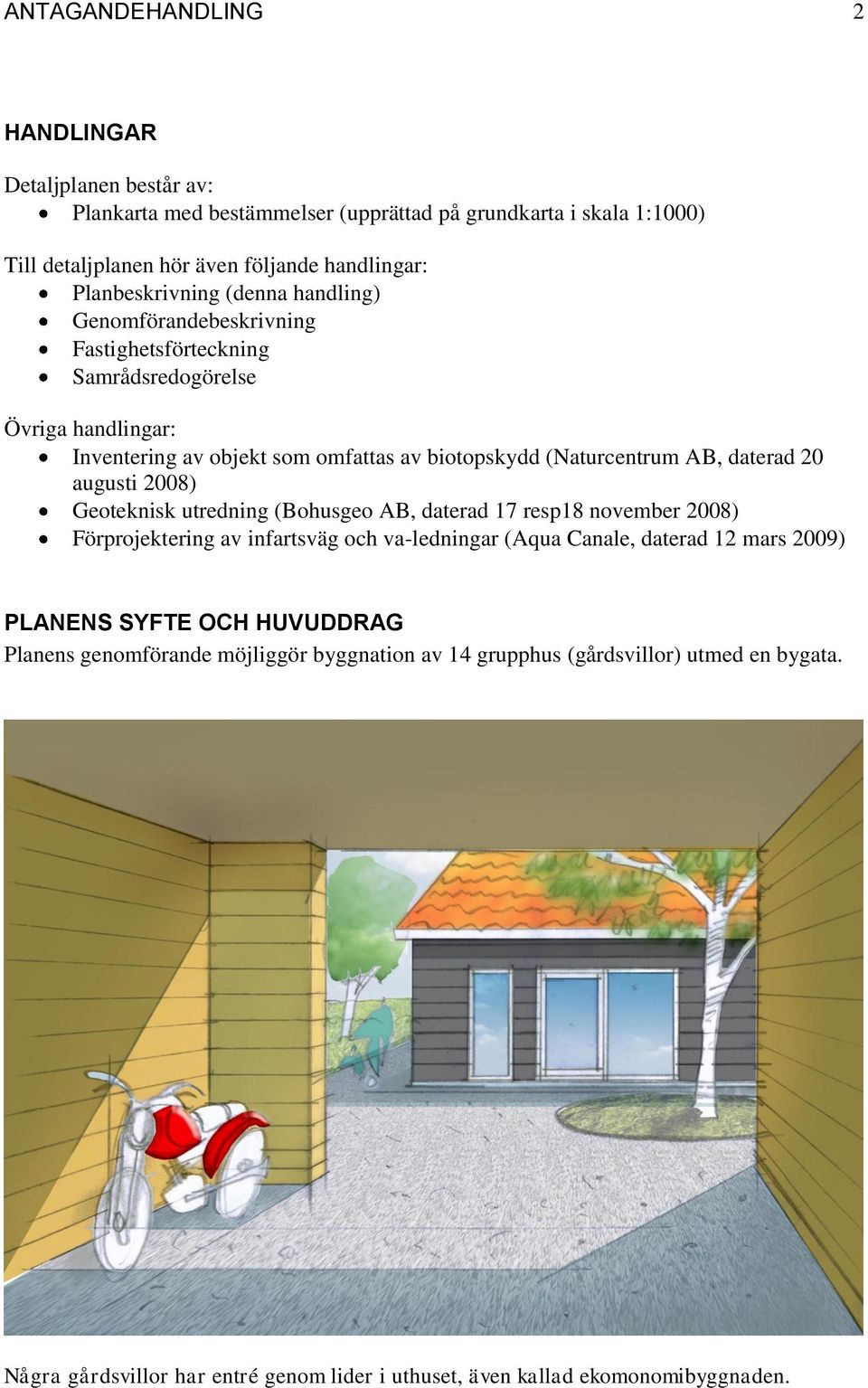 AB, daterad 20 augusti 2008) Geoteknisk utredning (Bohusgeo AB, daterad 17 resp18 november 2008) Förprojektering av infartsväg och va-ledningar (Aqua Canale, daterad 12 mars 2009)