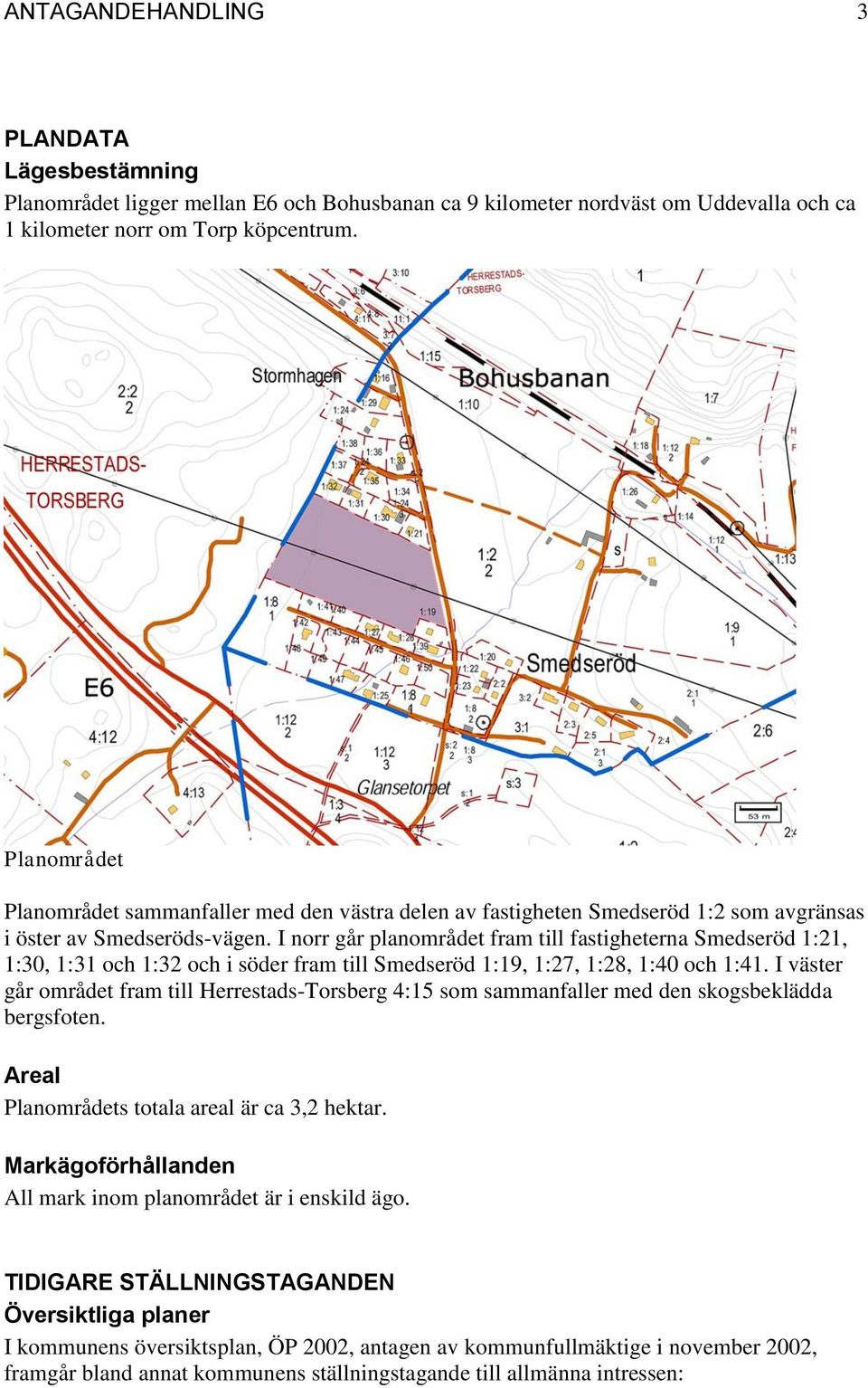 I norr går planområdet fram till fastigheterna Smedseröd 1:21, 1:30, 1:31 och 1:32 och i söder fram till Smedseröd 1:19, 1:27, 1:28, 1:40 och 1:41.