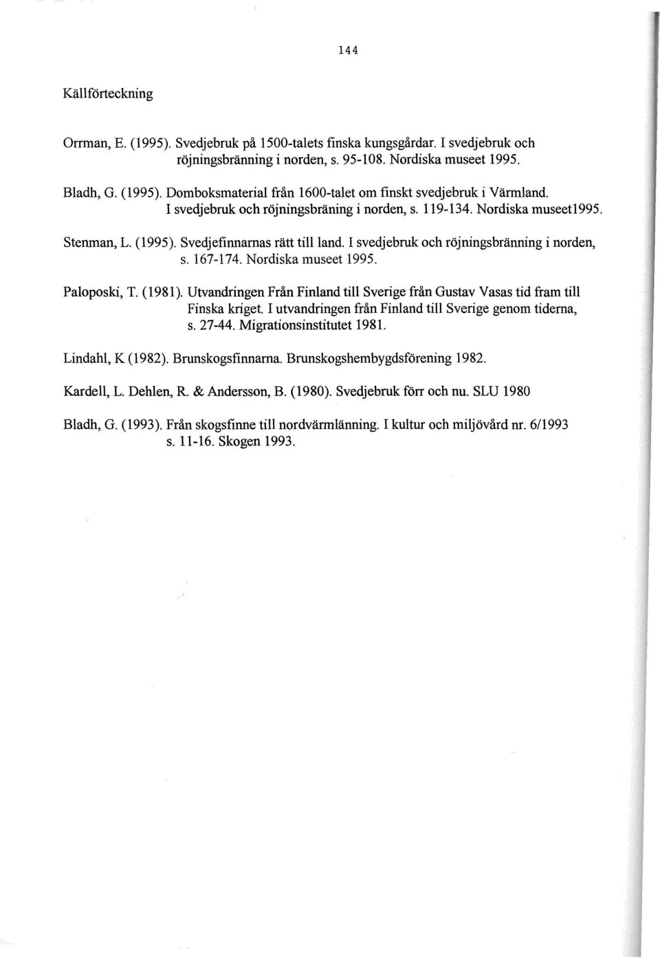 Nordiska museet 1995. Paloposki, T. (1981). Utvandringen Från Finland till Sverige från Gustav Vasas tid fram till Finska kriget. I utvandringen från Finland till Sverige genom tiderna, s. 27-44.