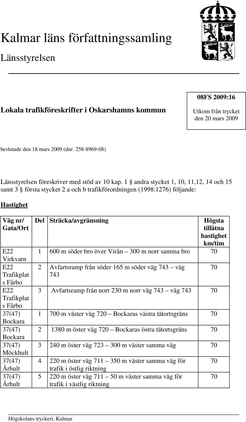 1 andra stycket 1, 10, 11,12, 14 och 15 samt 3 första stycket 2 a och b trafikförordningen (1998:1276) följande: Hastighet Väg nr/ Gata/Ort Virkvarn Trafikplat s Fårbo Trafikplat s Fårbo Bockara