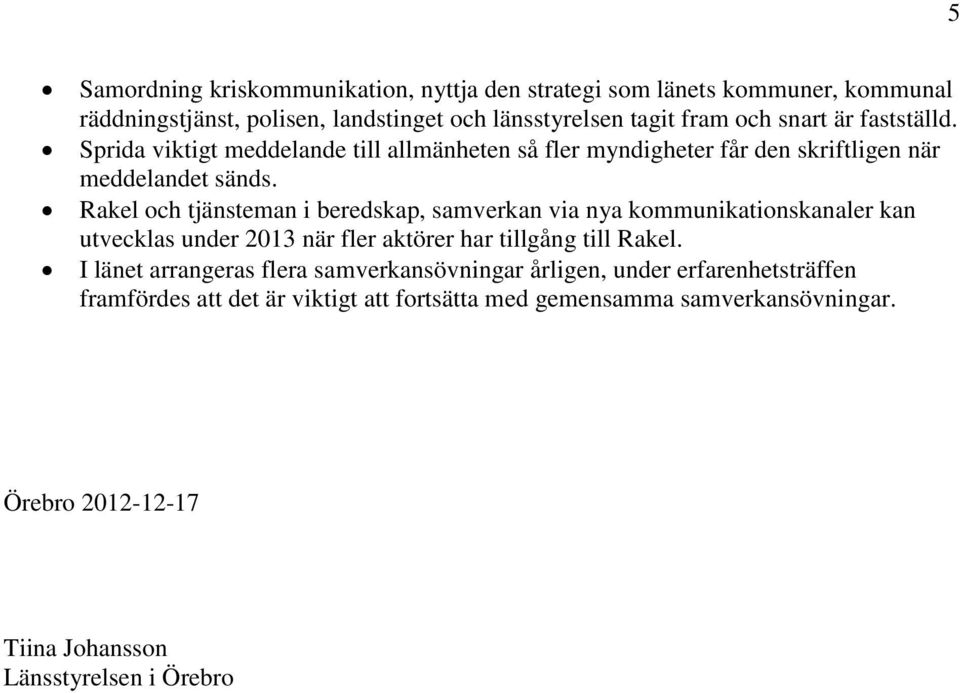 Rakel och tjänsteman i beredskap, samverkan via nya kommunikationskanaler kan utvecklas under 2013 när fler aktörer har tillgång till Rakel.