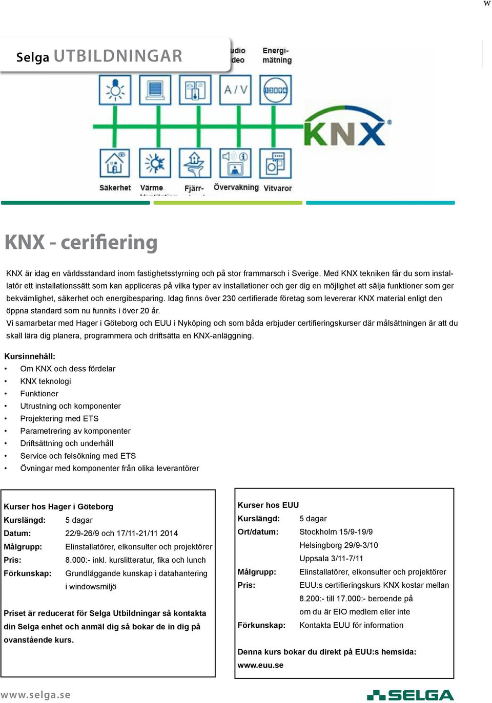 energibesparing. Idag finns över 230 certifierade företag som levererar KNX material enligt den öppna standard som nu funnits i över 20 år.
